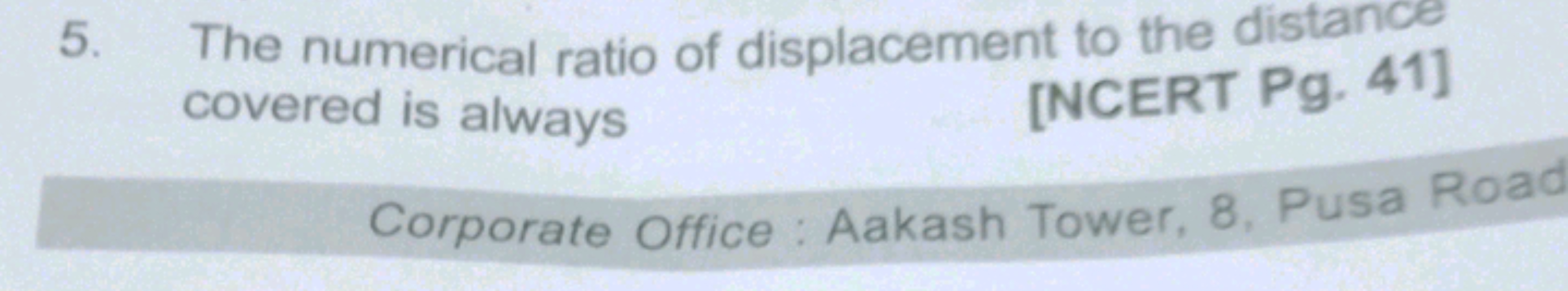 5. The numerical ratio of displacement to the distance covered is alwa