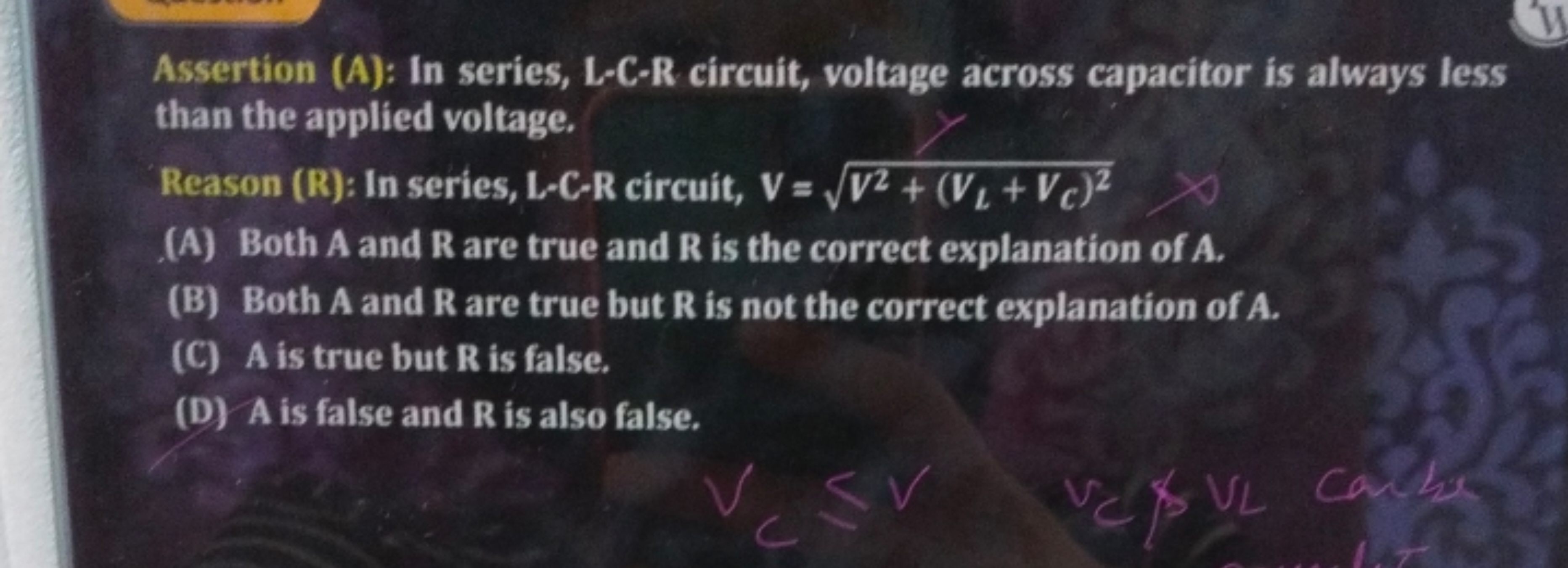 Assertion (A): In series, L-C-R circuit, voltage across capacitor is a