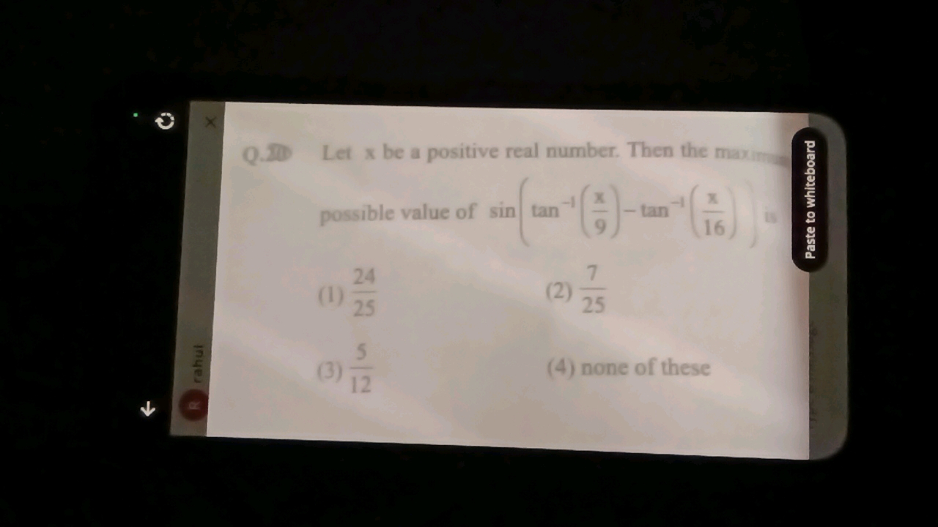 Q. 21 Let x be a positive real number. Then the maximent possible valu