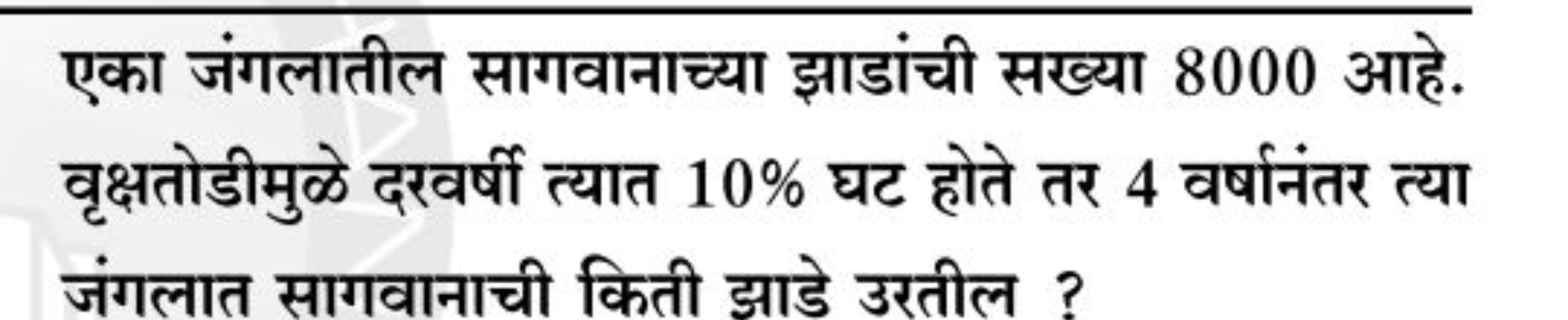 एका जंगलातील सागवानाच्या झाडांची सख्या 8000 आहे. वृक्षतोडीमुले दरवर्षी