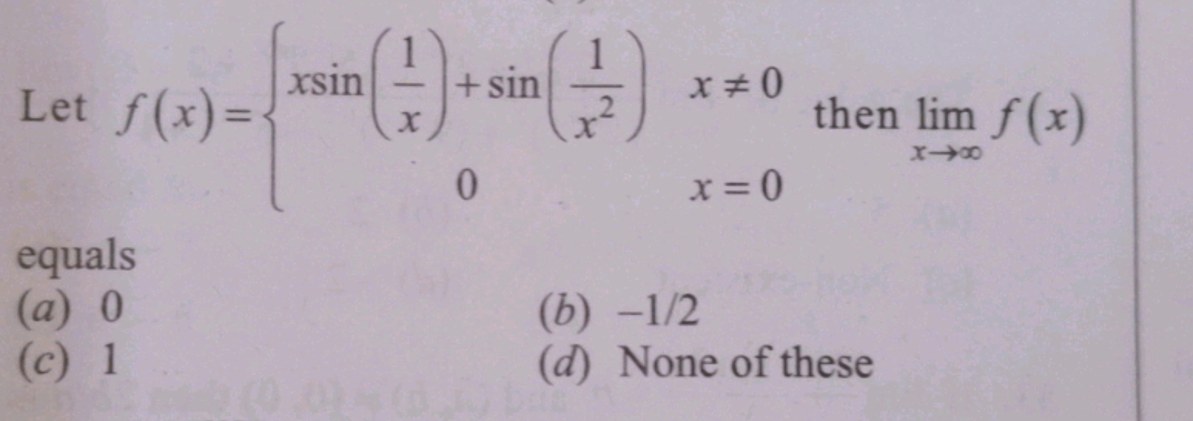 Let f(x)={xsin(x1​)+sin(x21​)0​x=0x=0​ then limx→∞​f(x) equals
(a) 0
