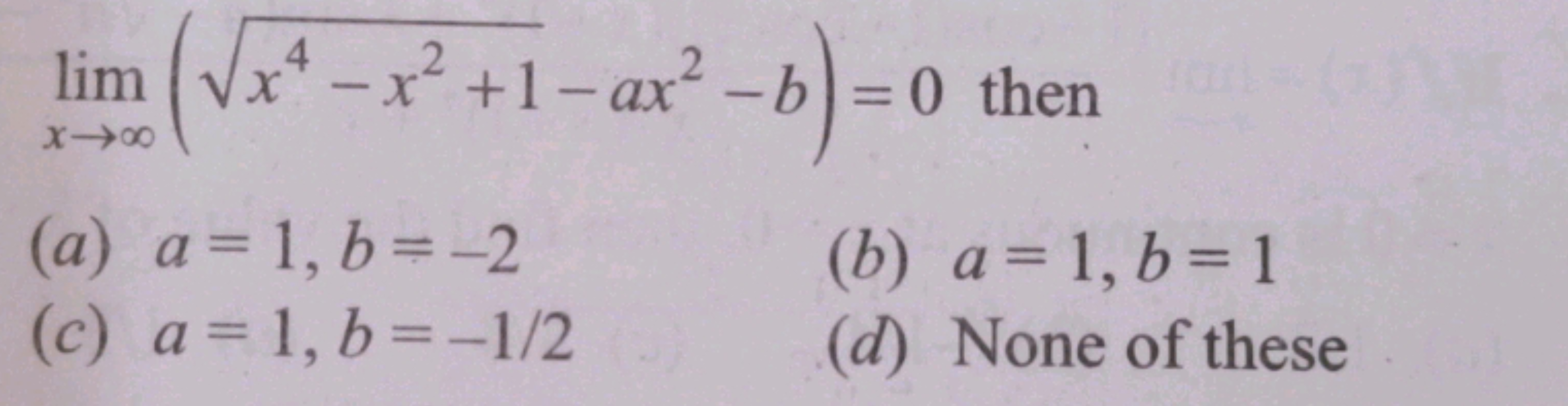 limx→∞​(x4−x2+1​−ax2−b)=0 then
(a) a=1,b=−2
(b) a=1,b=1
(c) a=1,b=−1/2