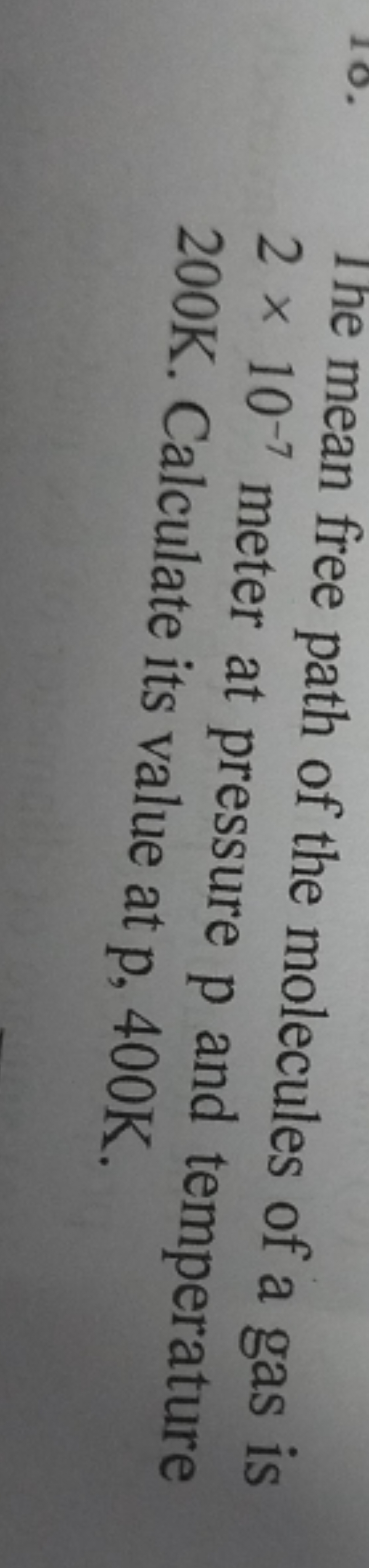 10. The mean free path of the molecules of a gas is 2×10−7 meter at pr