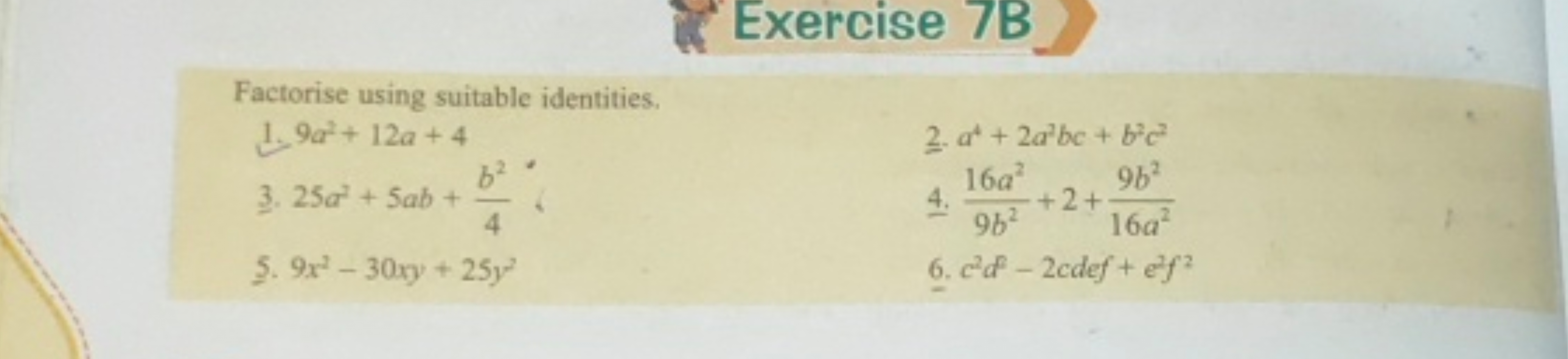 Exercise 7B
Factorise using suitable identities.
1. 9a2+12a+4
2. a4+2a