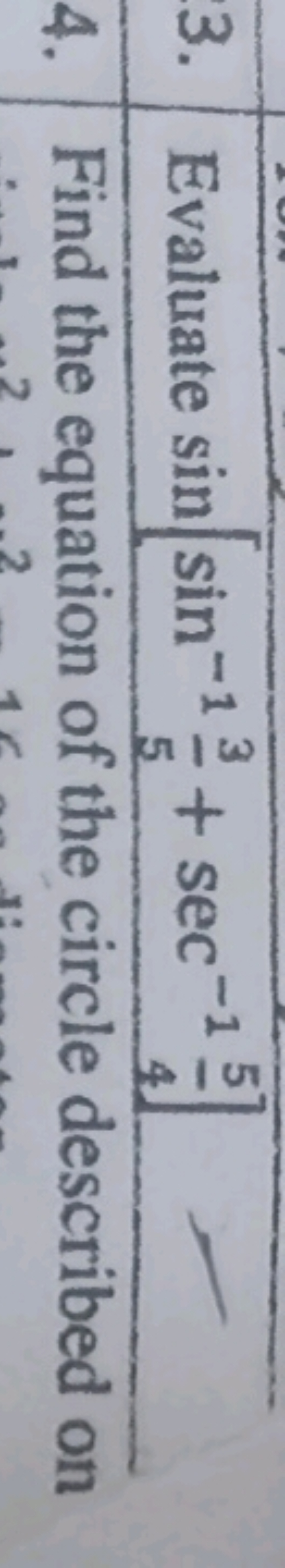 3. Evaluate sin[sin−153​+sec−145​] 
4. Find the equation of the circle