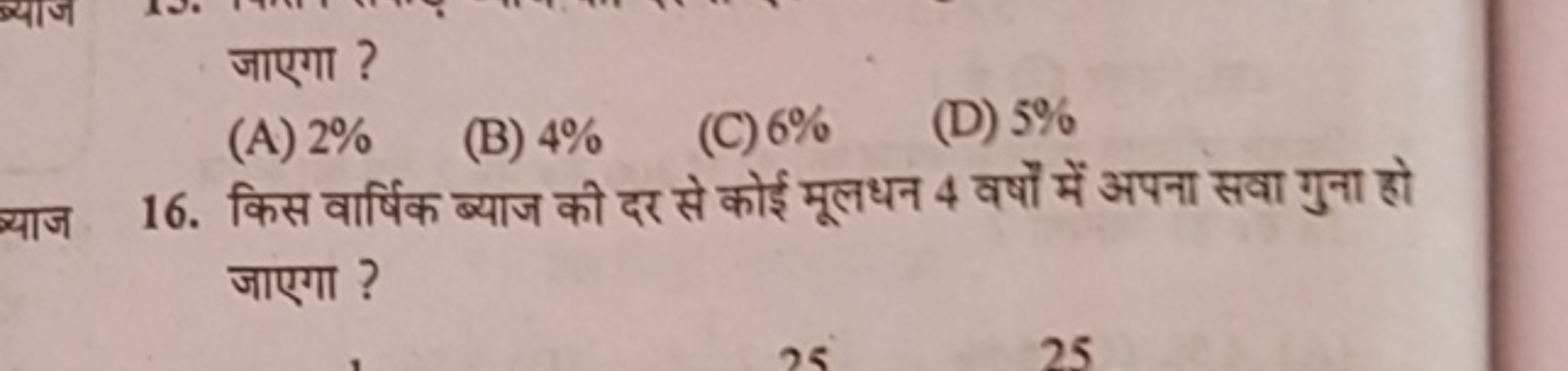 जाएगा ?
(A) 2%
(B) 4%
(C) 6%
(D) 5%
16. किस वार्षिक ब्याज की दर से कोई