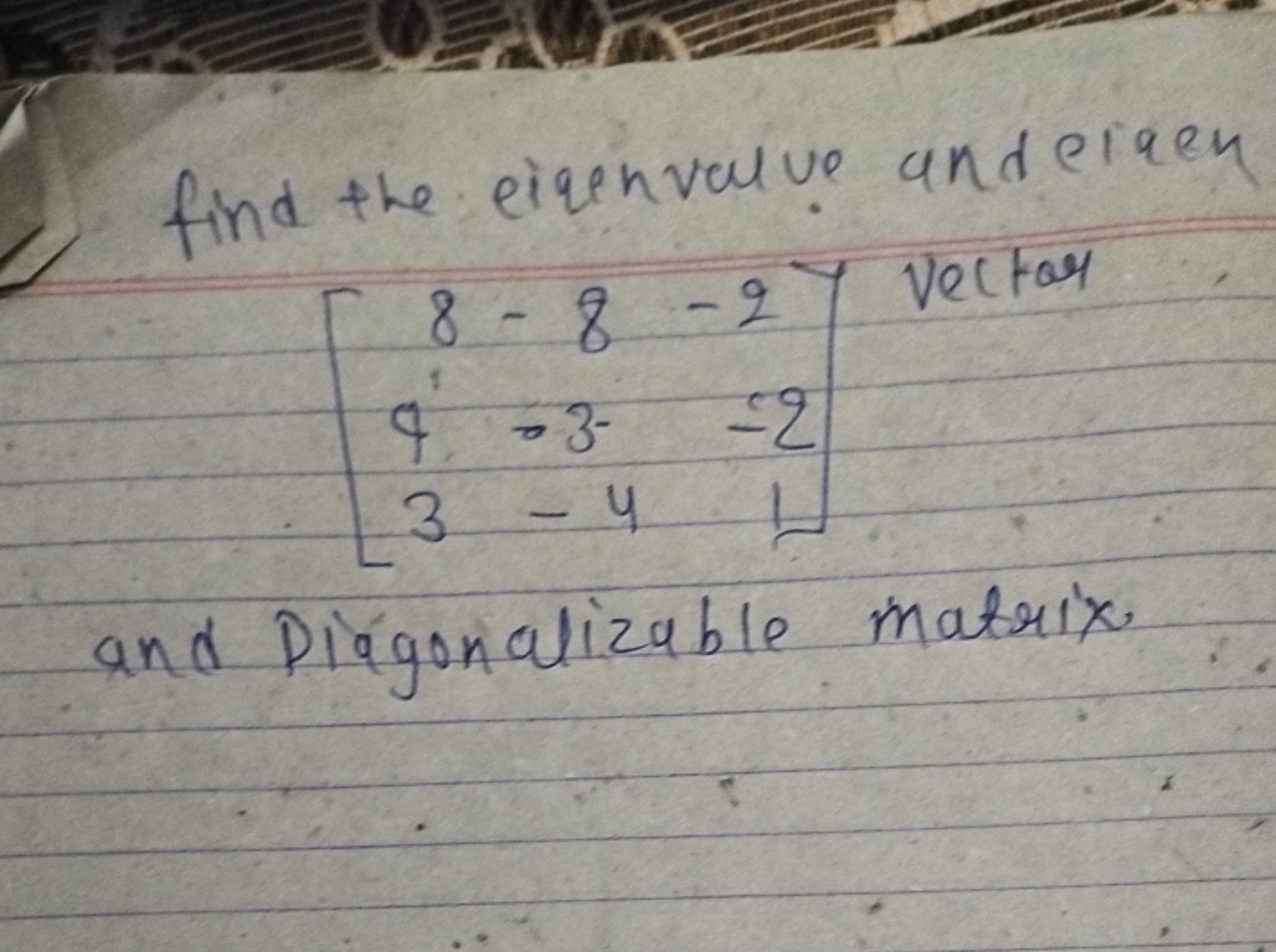 find the eigenvalue and ciaen
\[
\left[ \begin{array} { c c c } 
8 & -