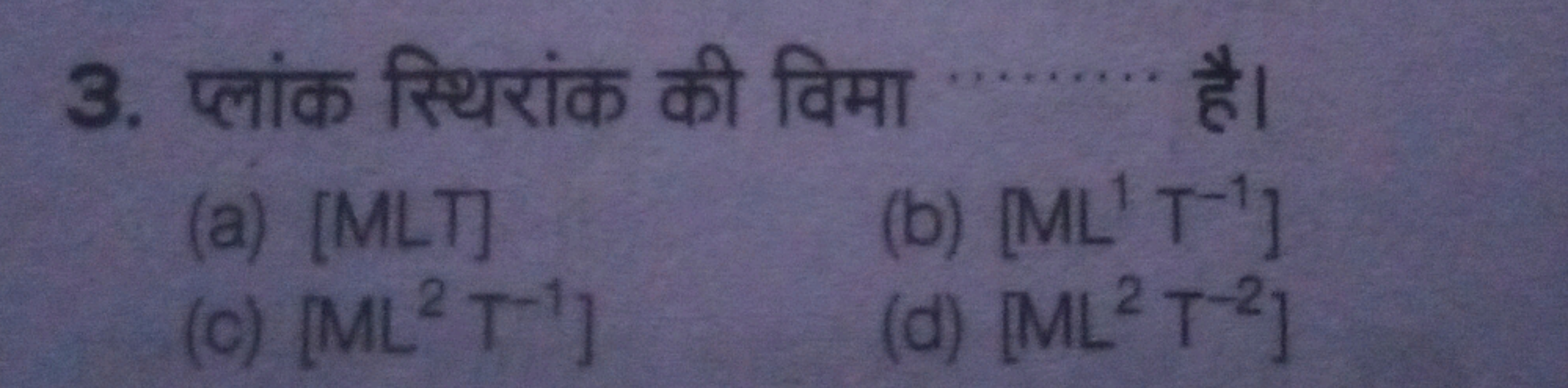 3. प्लांक स्थिरांक की विमा है।
(a) [MLT]
(b) [ML1T−1]
(c) [ML2T−1]
(d)