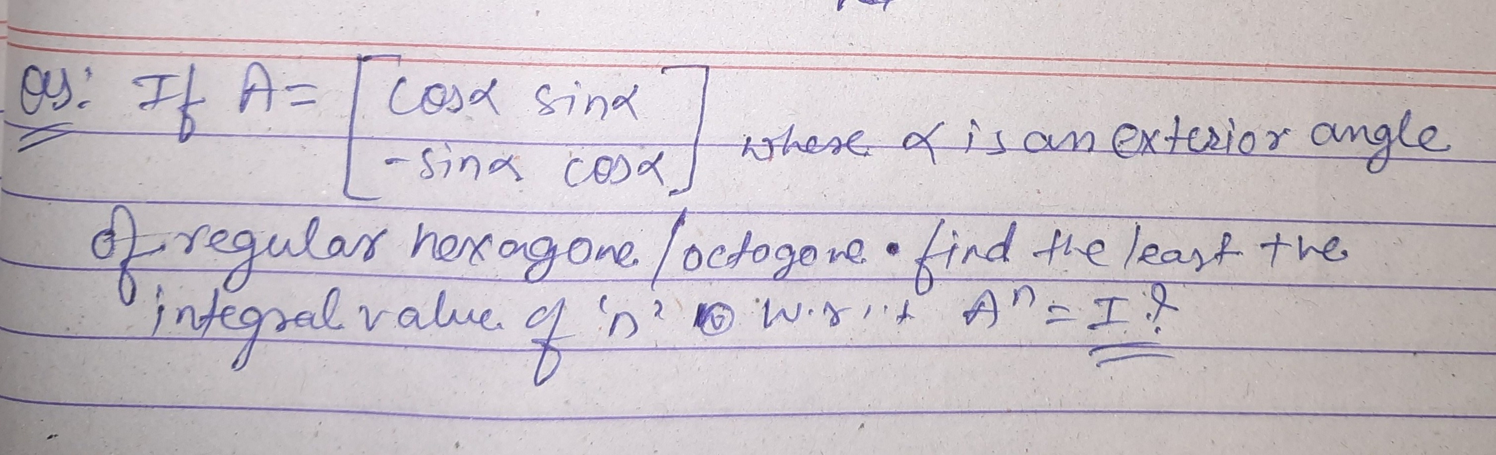 Q: If A=[cosα−sinα​sinαcosα​] where α is an exterior angle of regular 