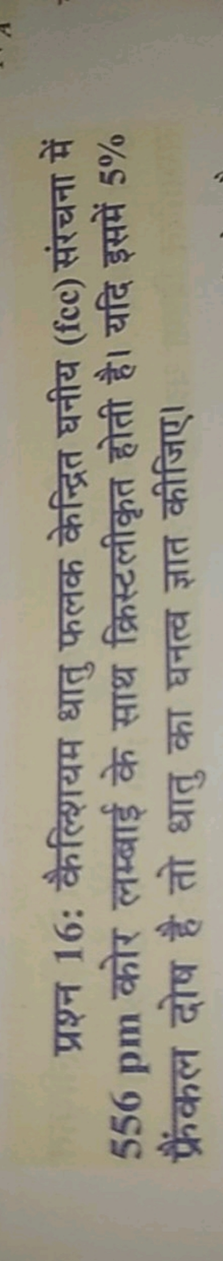 प्रश्न 16: कैल्शियम धातु फलक केन्द्रित घनीय (fcc) संरचना में 556 pm को