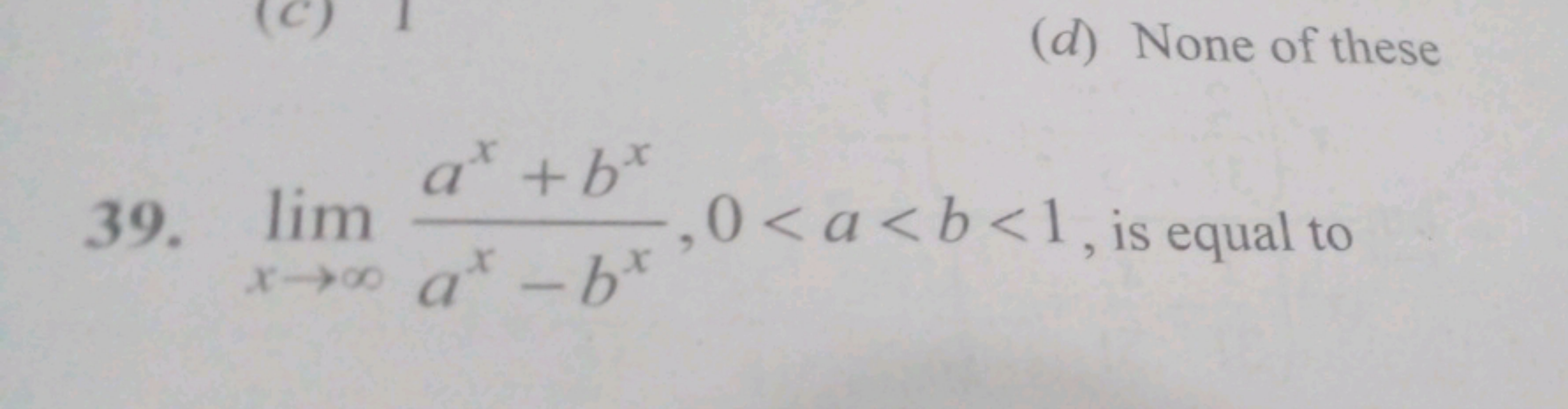 39. limx→∞​ax−bxax+bx​,0<a<b<1, is equal to