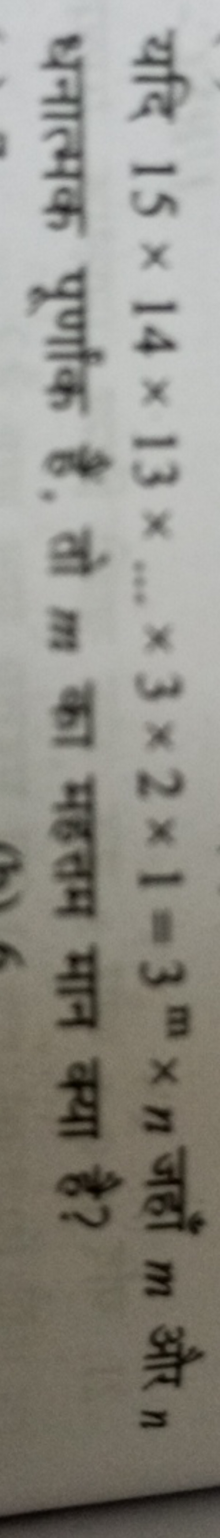 यदि 15×14×13×…×3×2×1=3m×n जहाँ m और n धनात्मक पूर्णांक हैं, तो m का मह