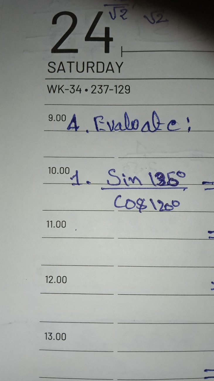 SATURDAY
WK-34・237-129
9.00 A. Evaloate:
10.001⋅cos120∘sin135∘​=
11.00
