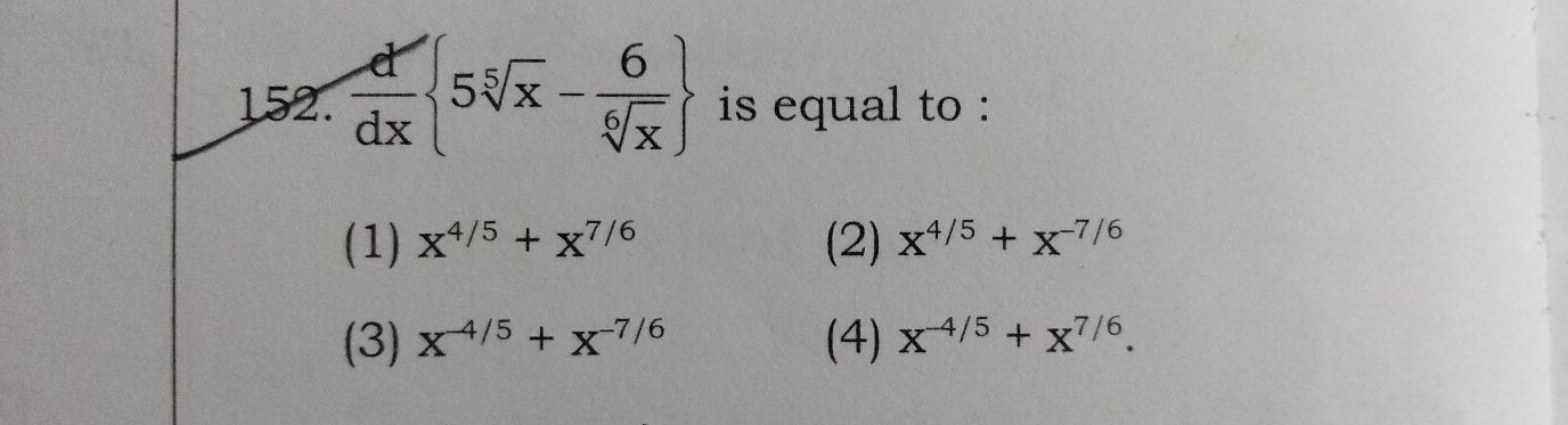 152. dxd​{55x​−6x​6​} is equal to :
(1) x4/5+x7/6
(2) x4/5+x−7/6
(3) x