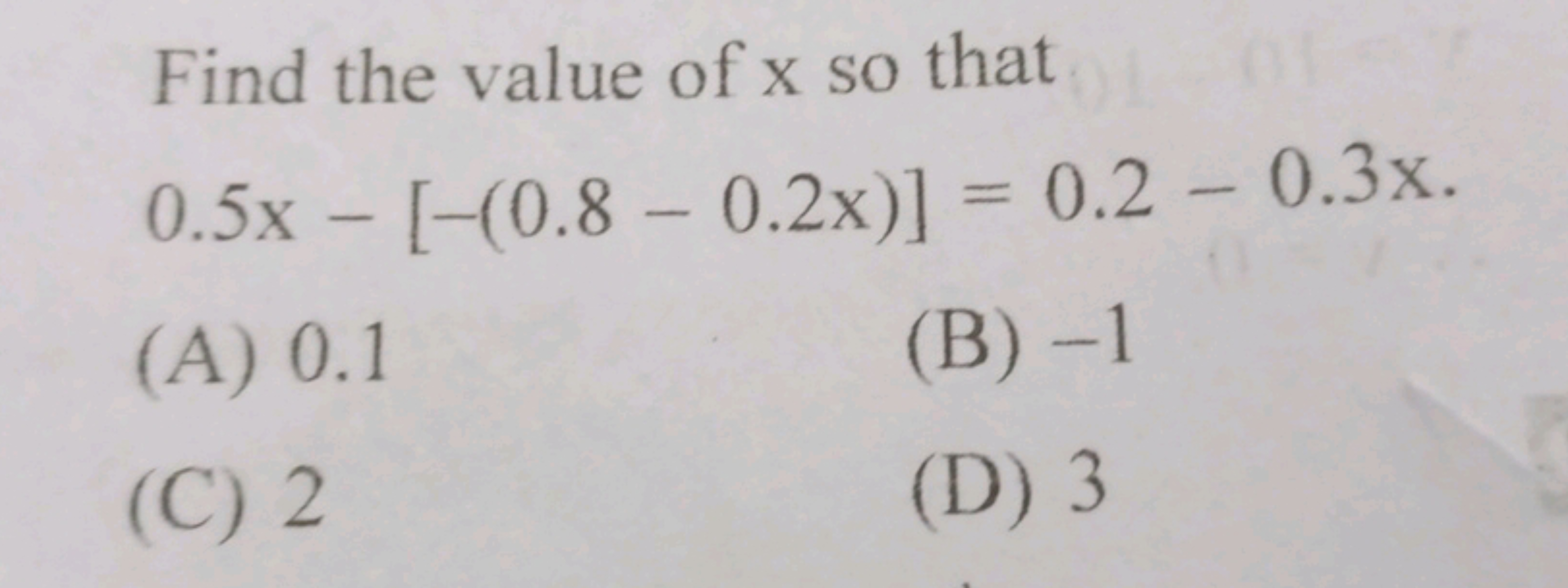 Find the value of x so that 0.5x−[−(0.8−0.2x)]=0.2−0.3x.
(A) 0.1
(B) -