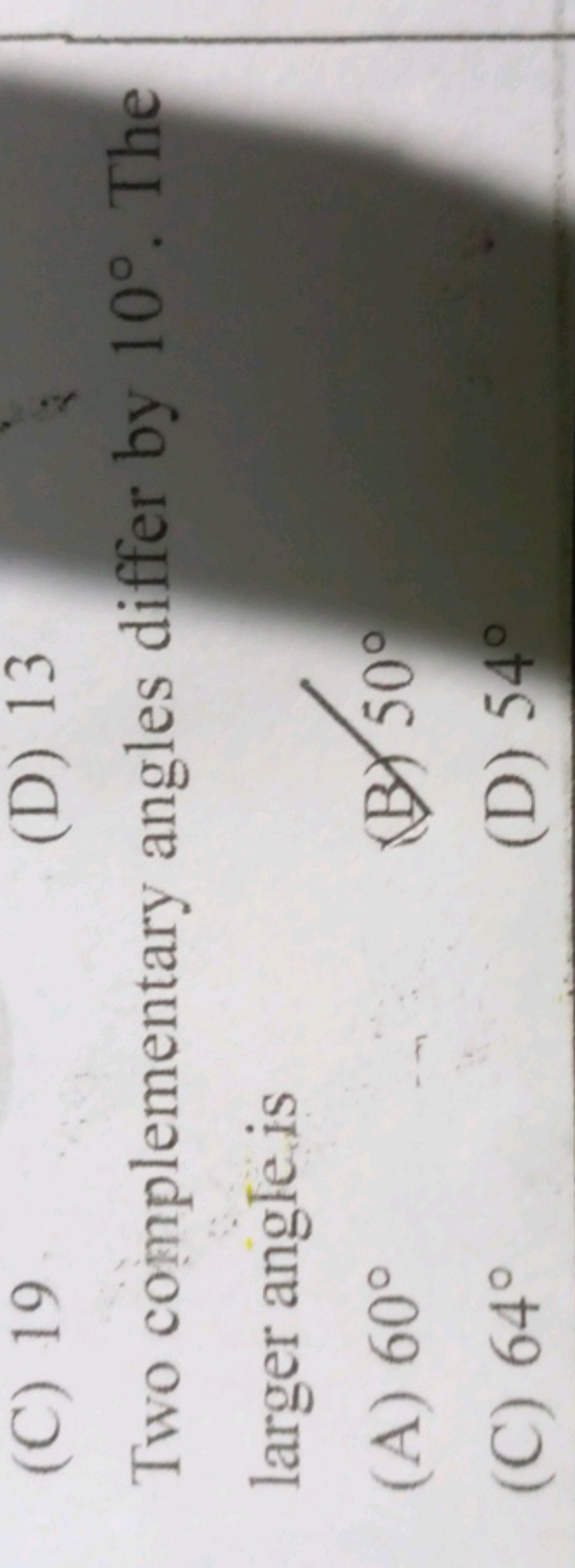 (C) 19
(D) 13

Two complementary angles differ by 10∘. The larger angl