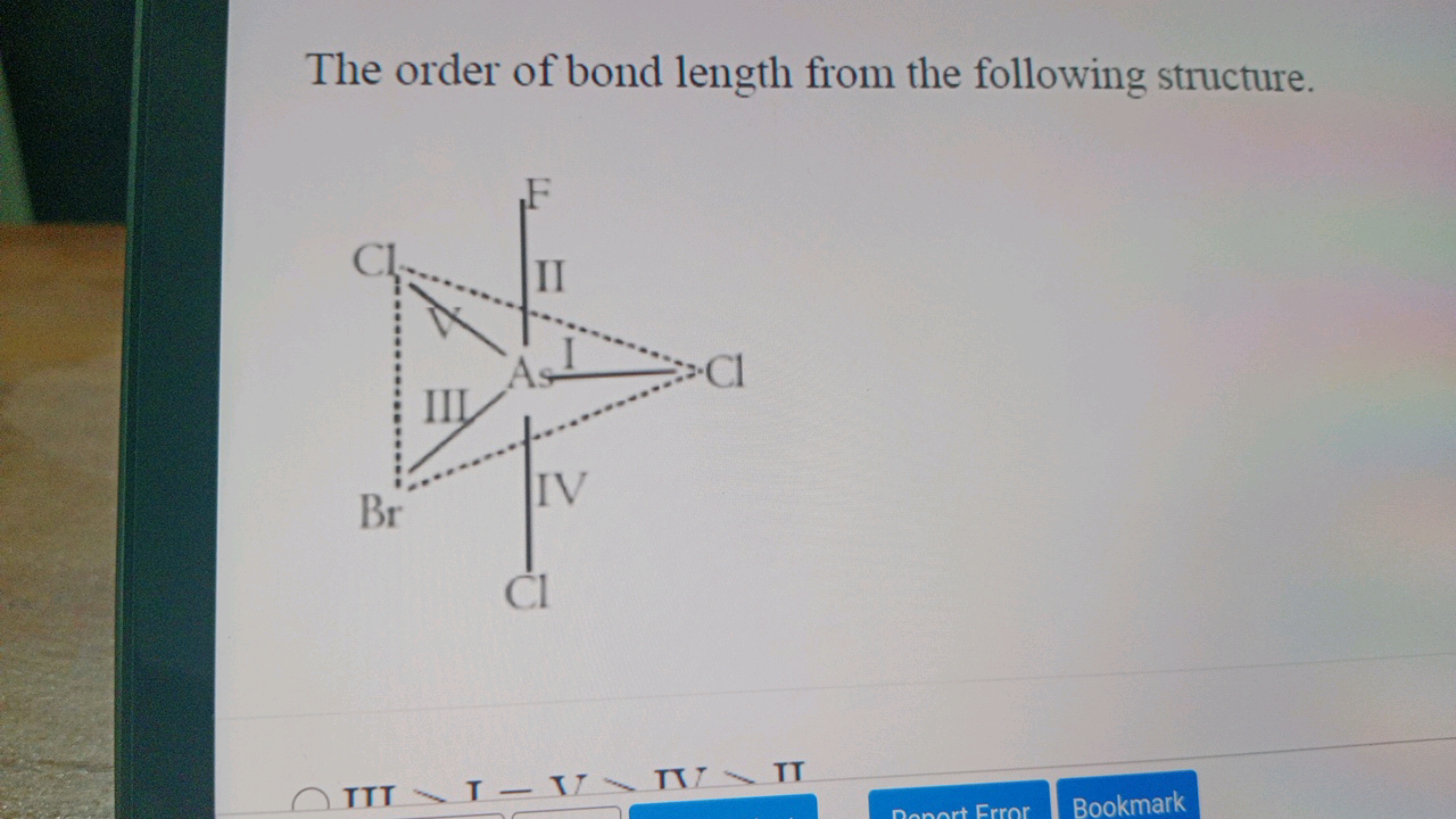 The order of bond length from the following structure.
.
.
As
Cl
Br
Cl