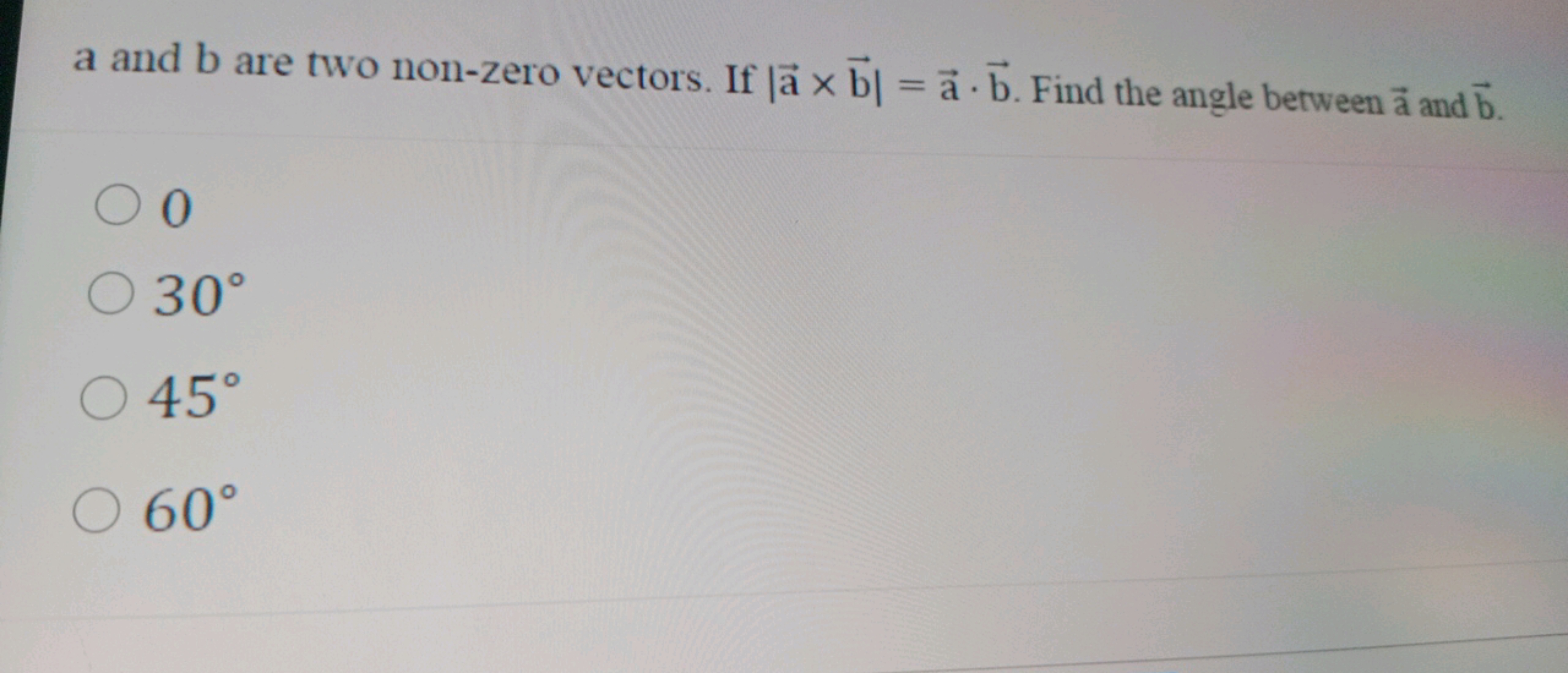 a and b are two non-zero vectors. If ∣a×b∣=a⋅b. Find the angle berween