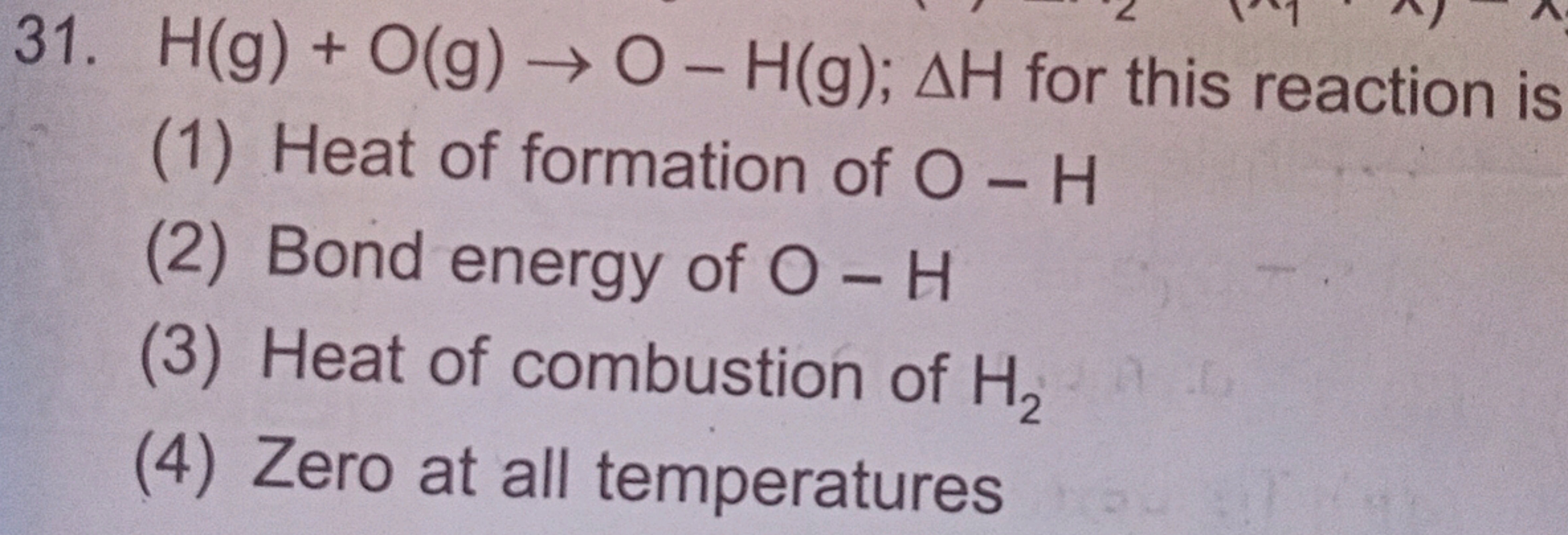 31. H(g) + O(g) → O - H(g); AH for this reaction is
(1) Heat of format