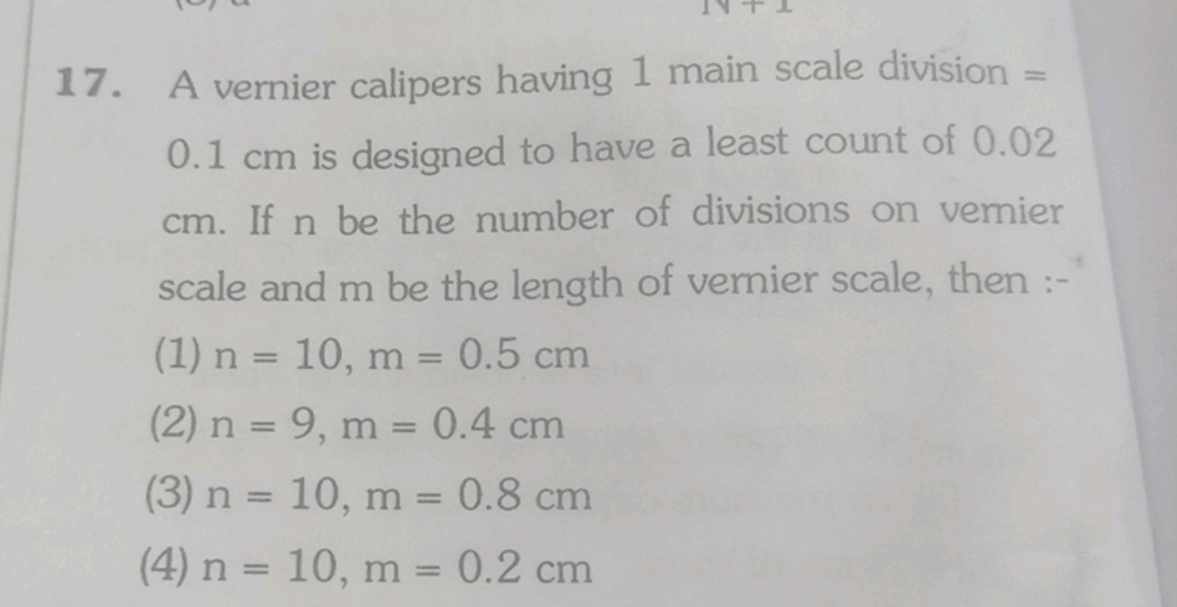 17. A vernier calipers having 1 main scale division =
0.1 cm is design