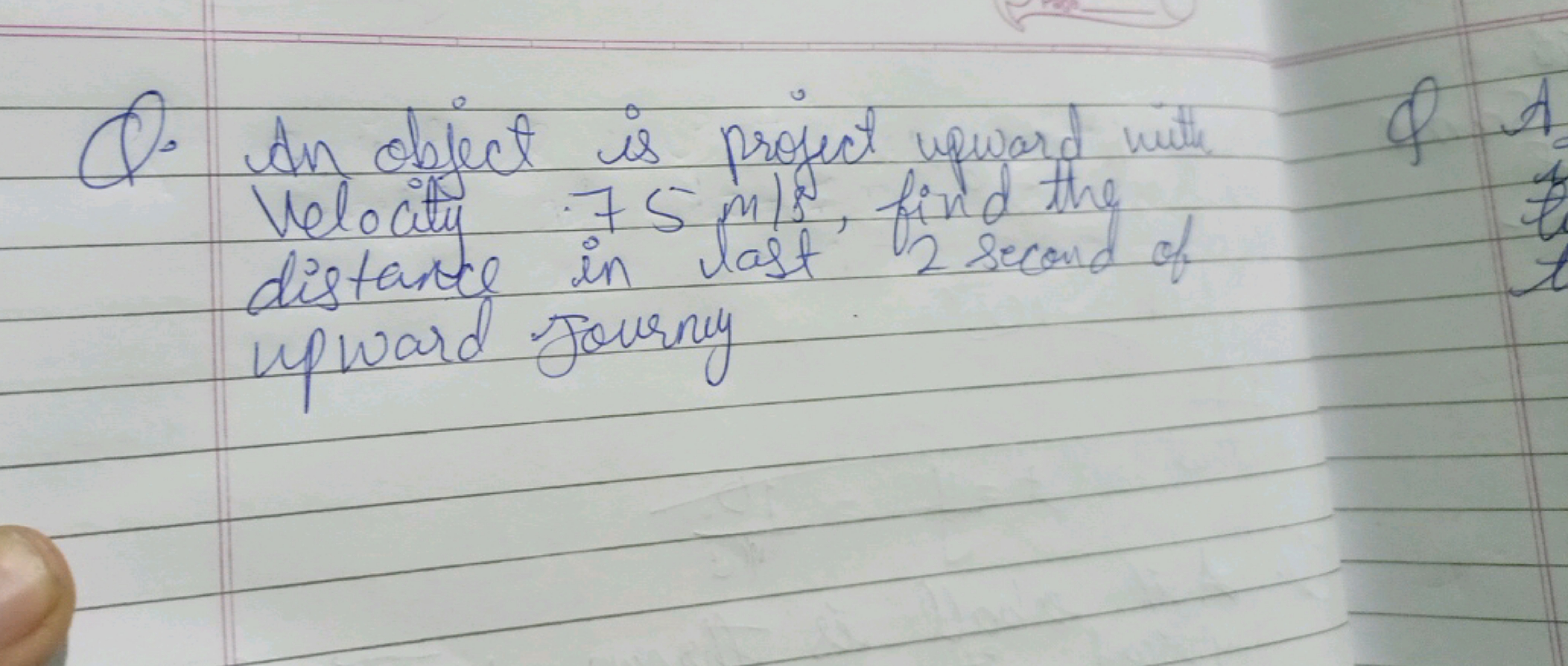 Q. An object is project upward with Velocity 75 m/s, find the distance