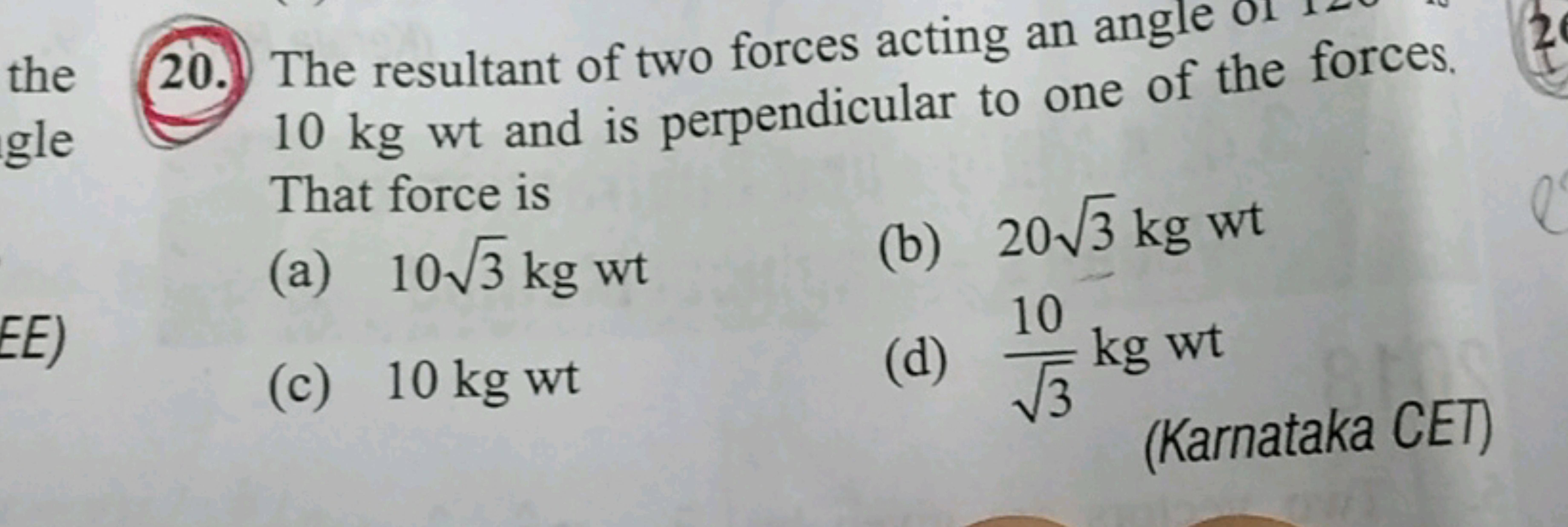 20. The resultant of two forces acting an angle or 10 kg wt and is per