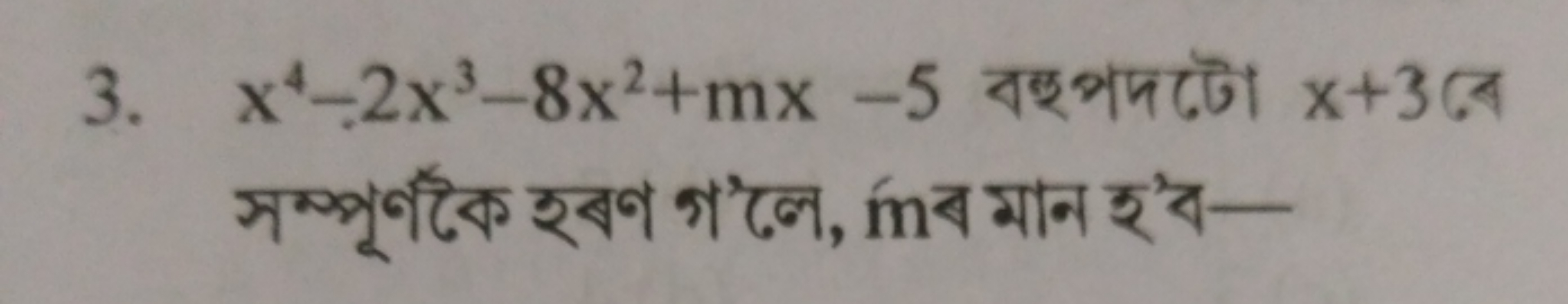 3. x4−2x3−8x2+mx−5 বহুপढটে x+3 बে সম্পুর্ণকৈ হবণ গ'লে, ḿd মান হ'ব-