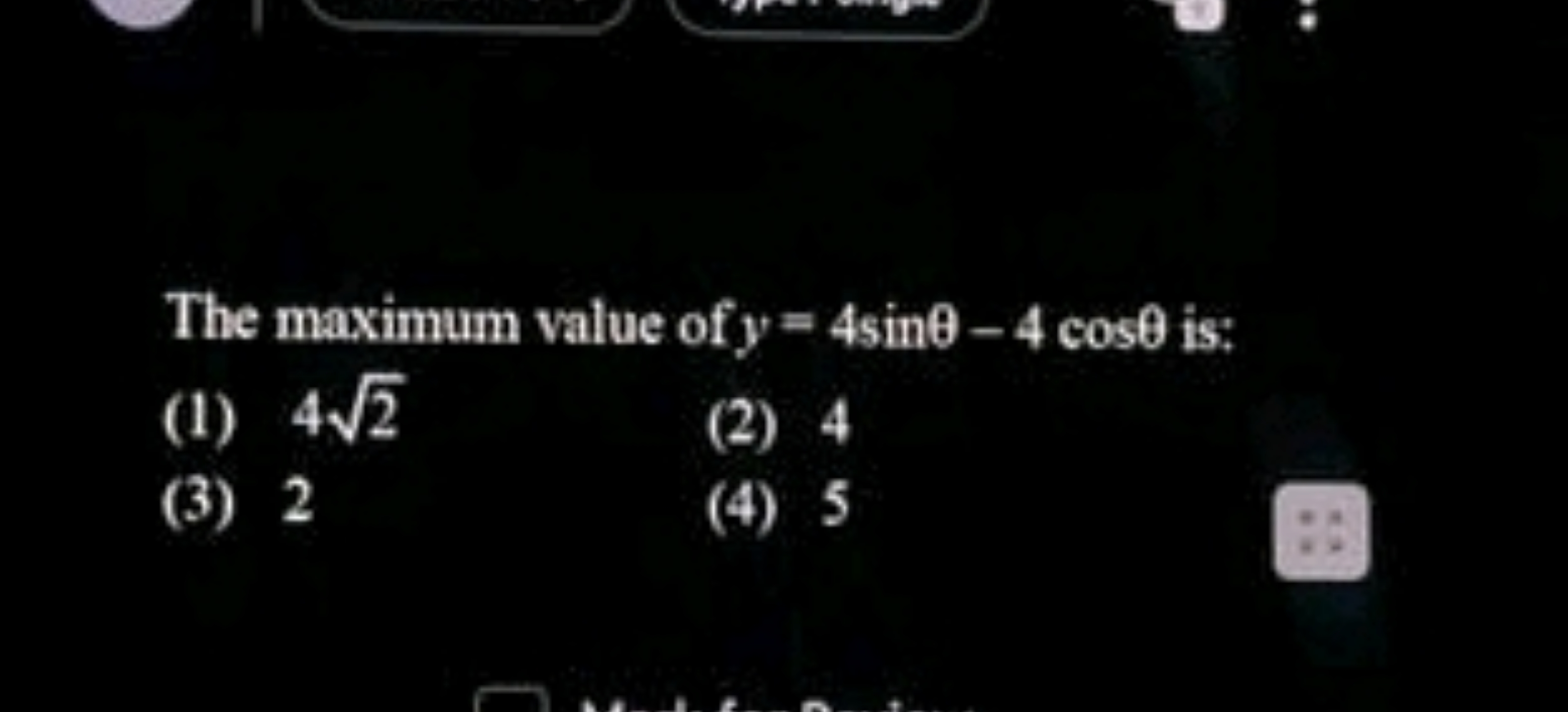 The maximum value of y=4sinθ−4cosθ is:
(1) 42​
(2) 4
(3) 2
(4) 5