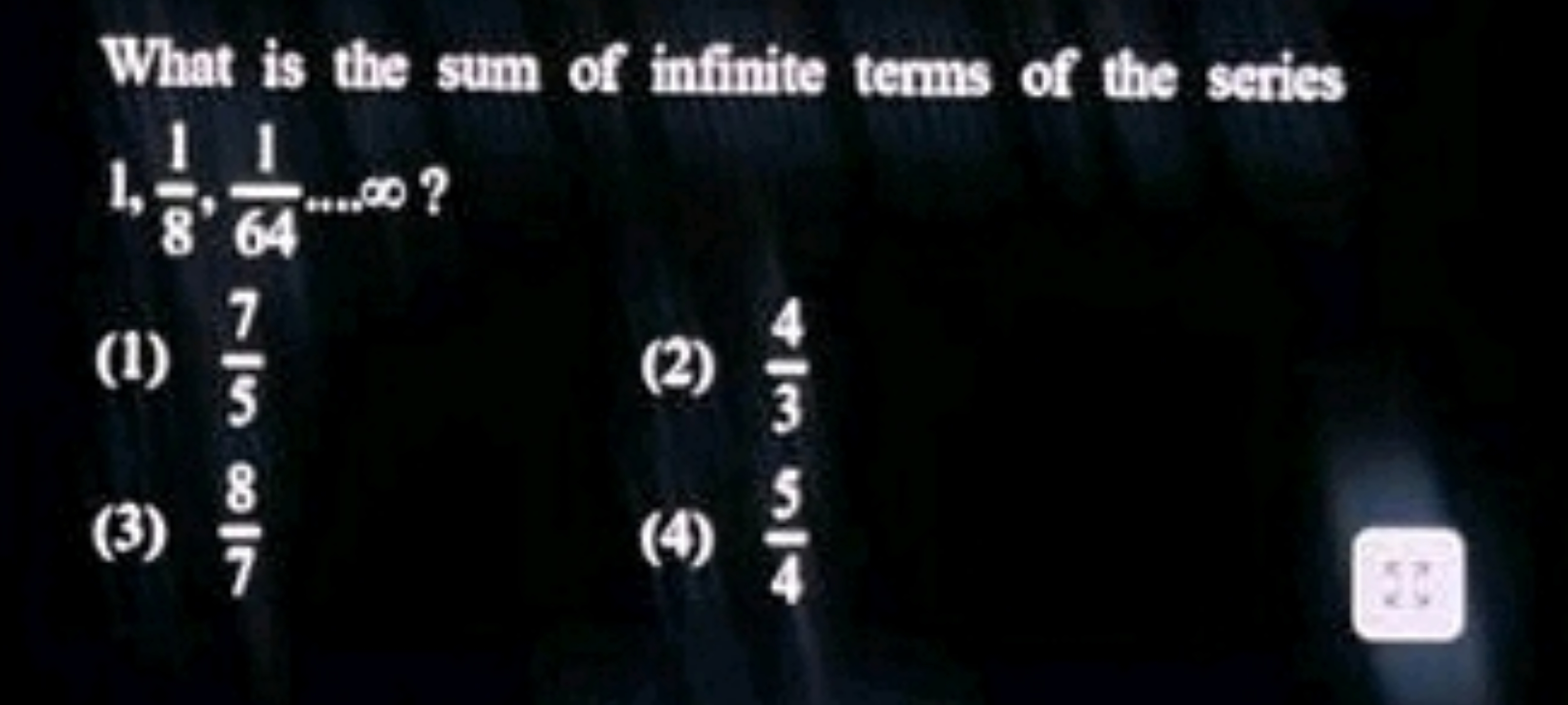 What is the sum of infinite terms of the series 1, 81​,641​…∞ ?
(1) 57