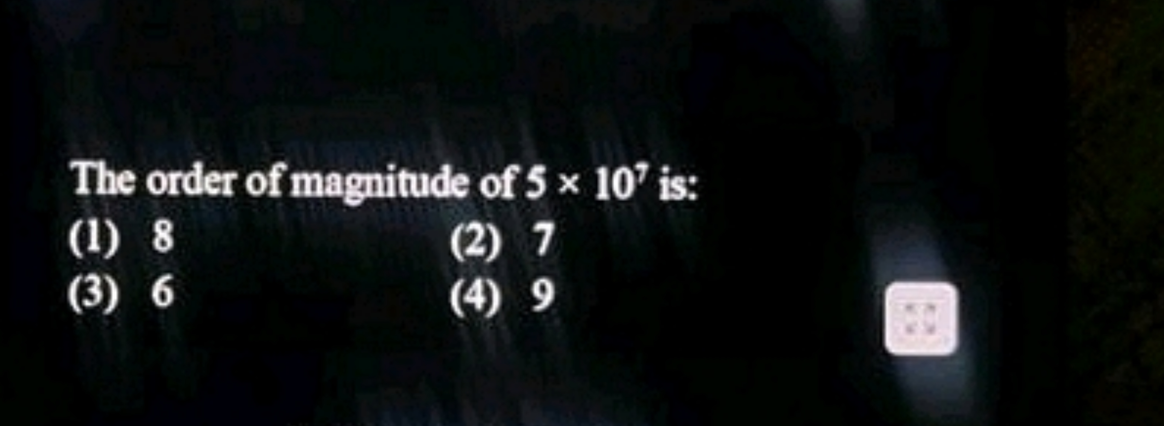 The order of magnitude of 5×107 is:
(1) 8
(2) 7
(3) 6
(4) 9