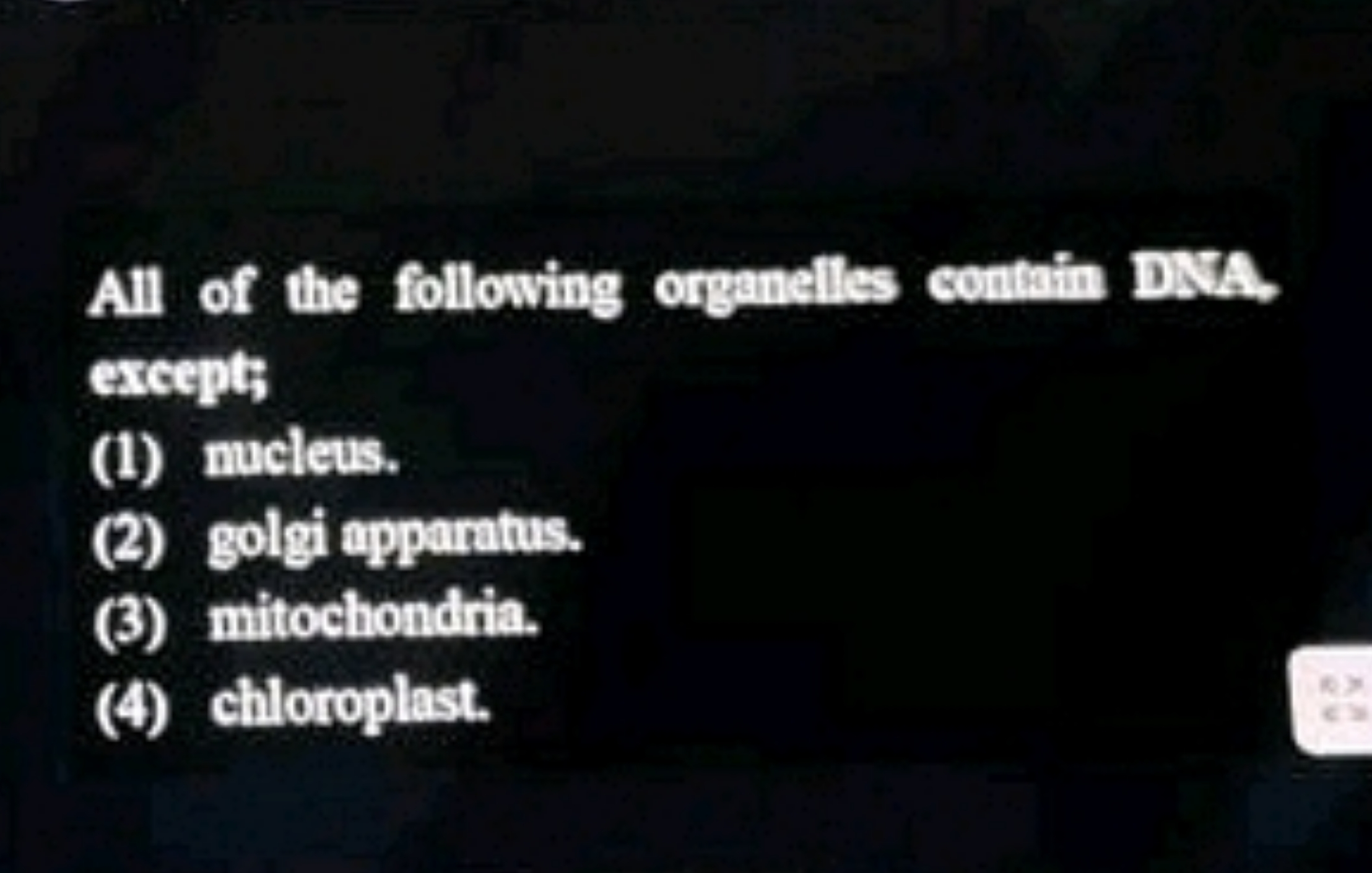 All of the following organelles contain DXA excepts
(1) mucleus.
(2) g