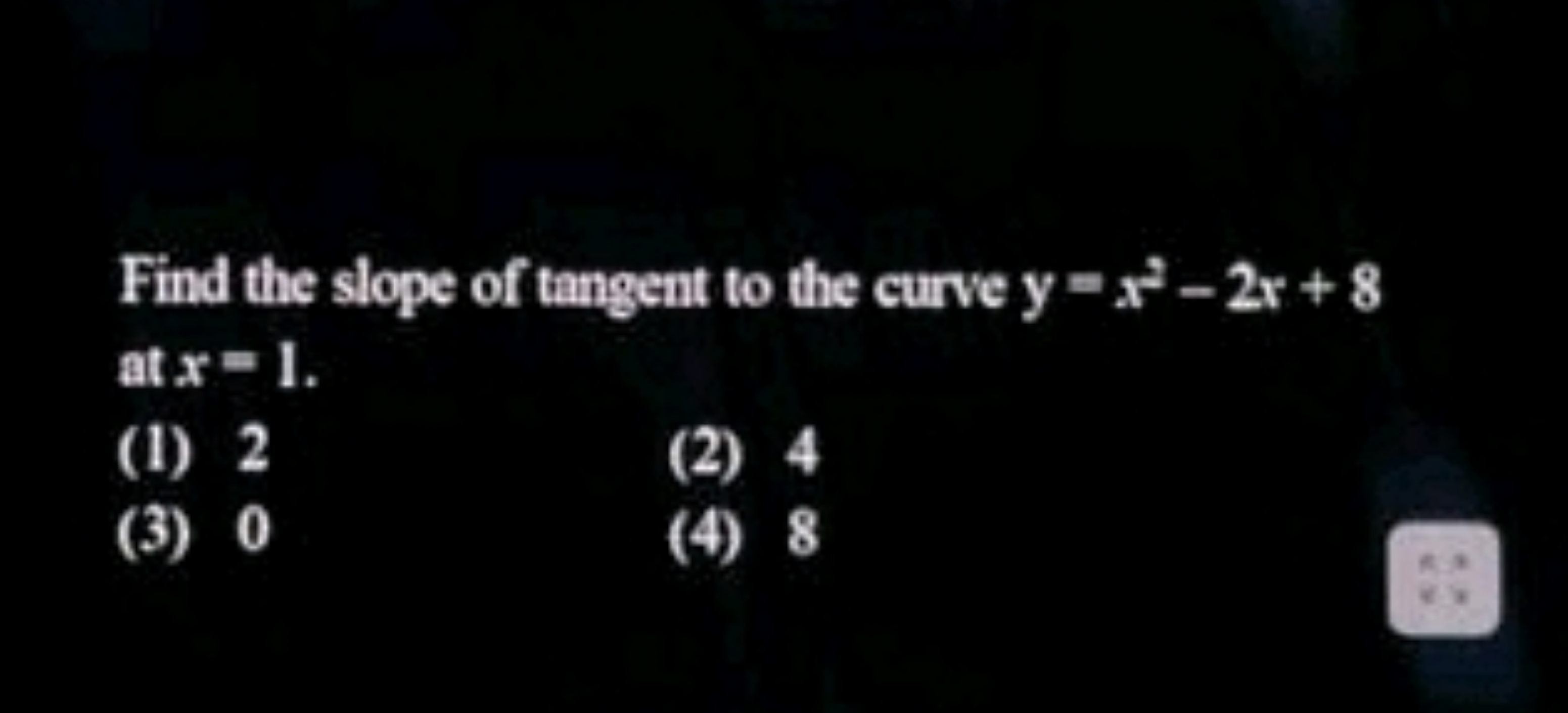 Find the slope of tangent to the curve y=x2−2x+8 at x=1.
(1) 2
(2) 4
(