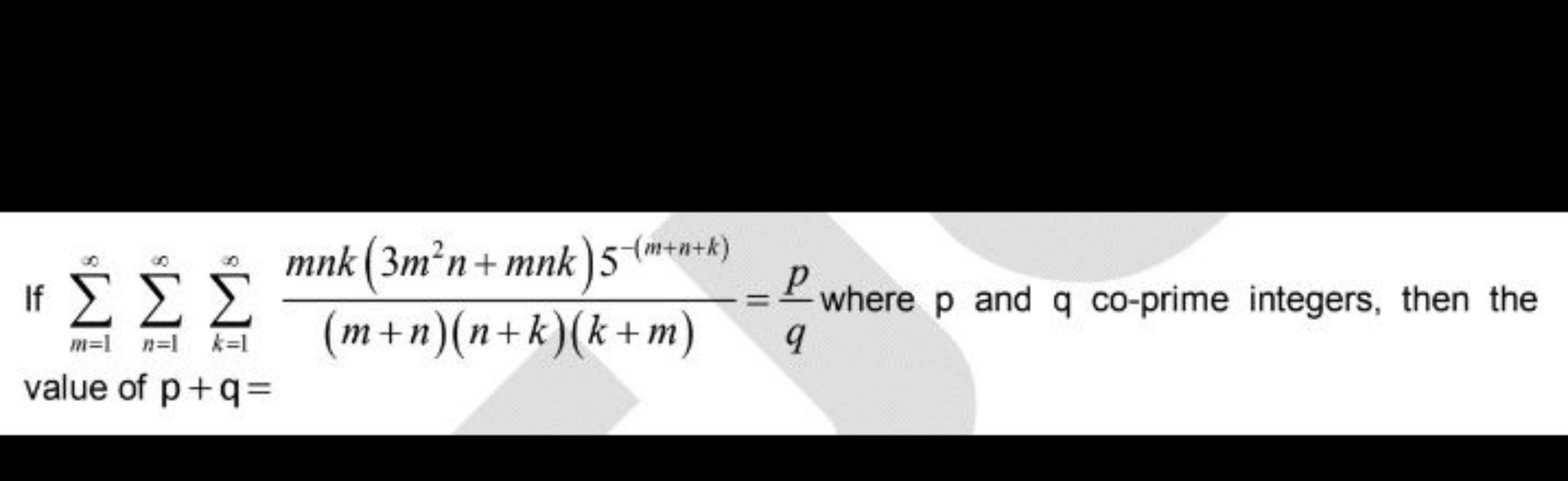 If ∑m=1∞​∑n=1∞​∑k=1∞​(m+n)(n+k)(k+m)mnk(3m2n+mnk)5−(m+n+k)​=qp​ where 