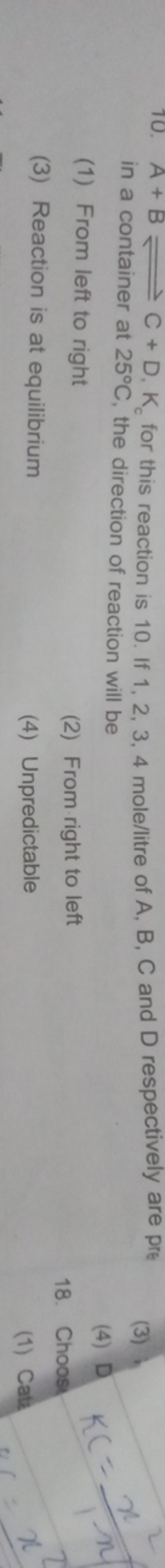 10. A+B⇌C+D,Kc​ for this reaction is 10 . If 1,2,3,4 mole/litre of A,B