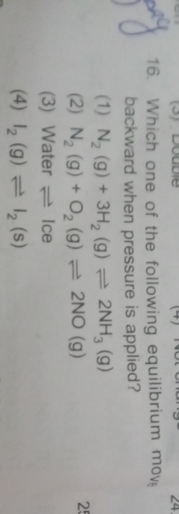 16. Which one of the following equilibrium move backward when pressure