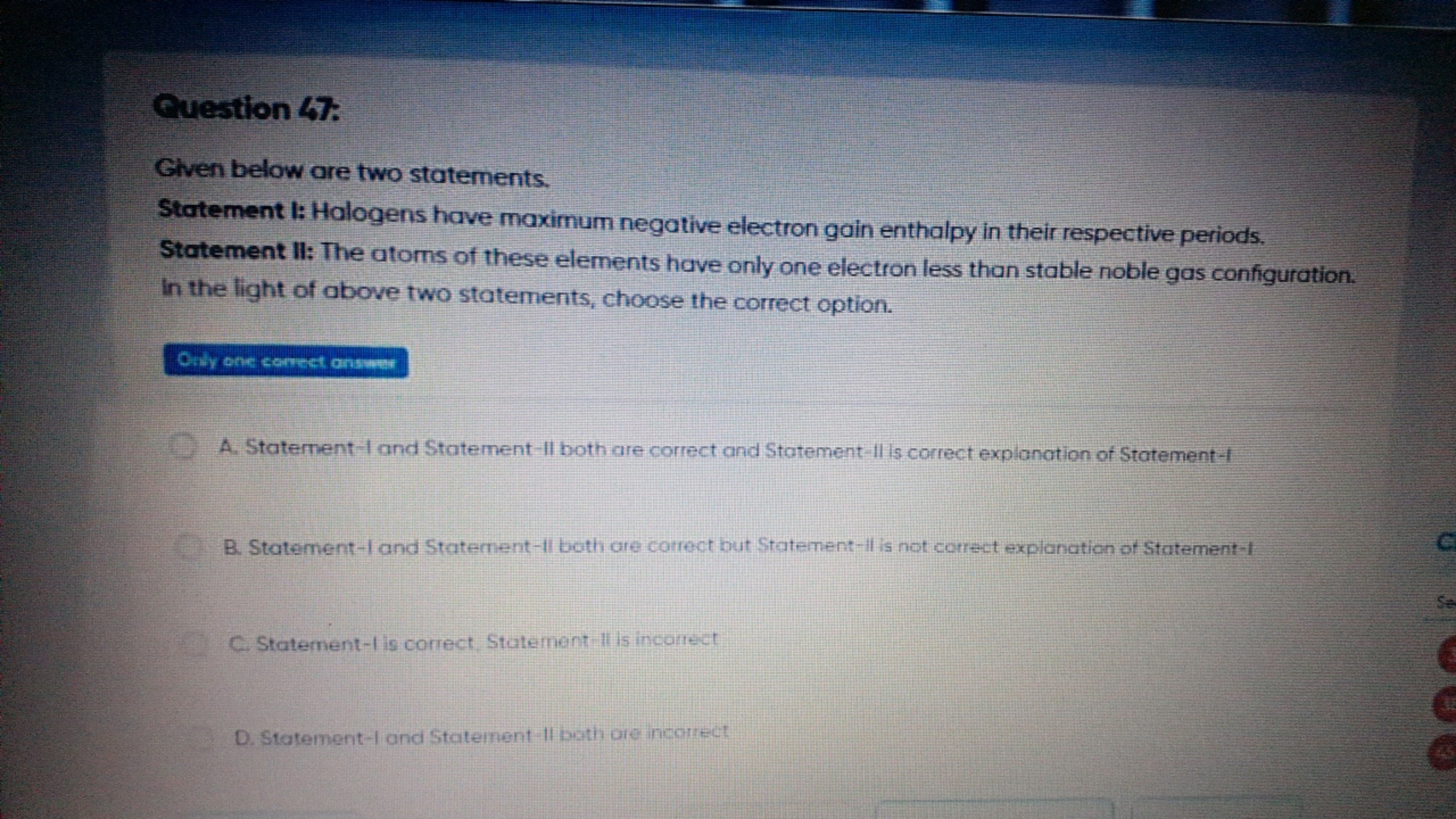 Question 47 .
Given below are two statements.
Statement I: Halogens ha