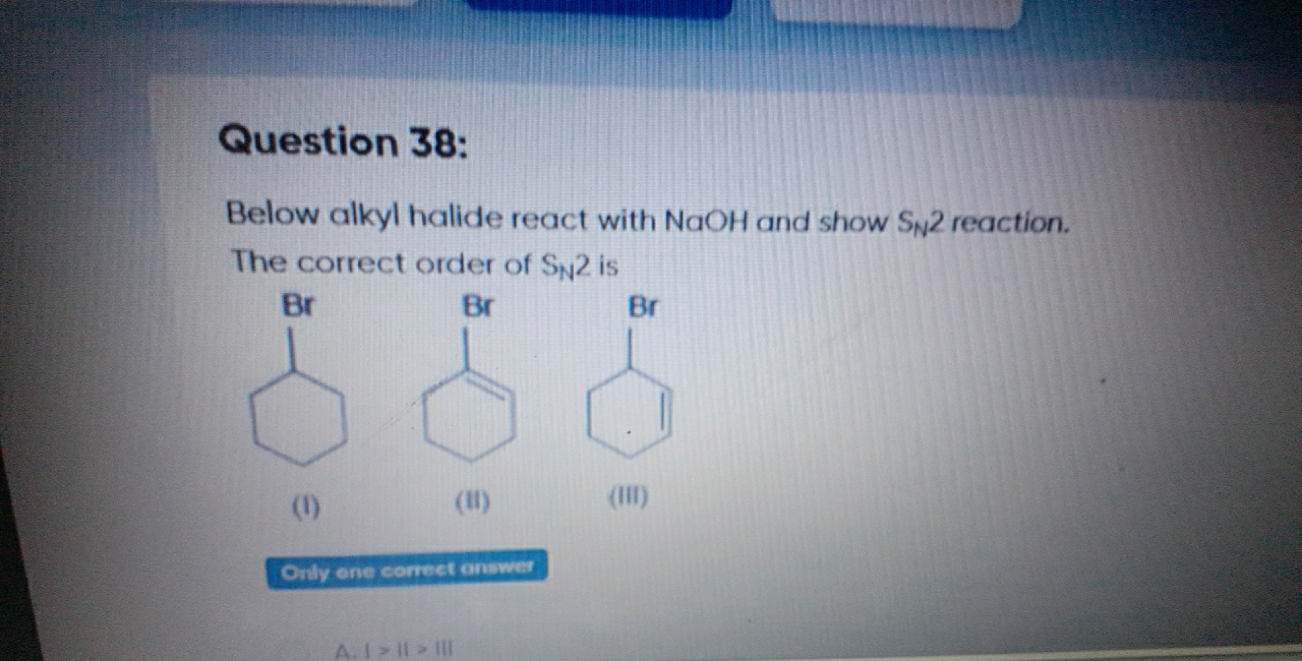 Question 38:
Below alkyl halide react with NaOH and show SN​2 reaction