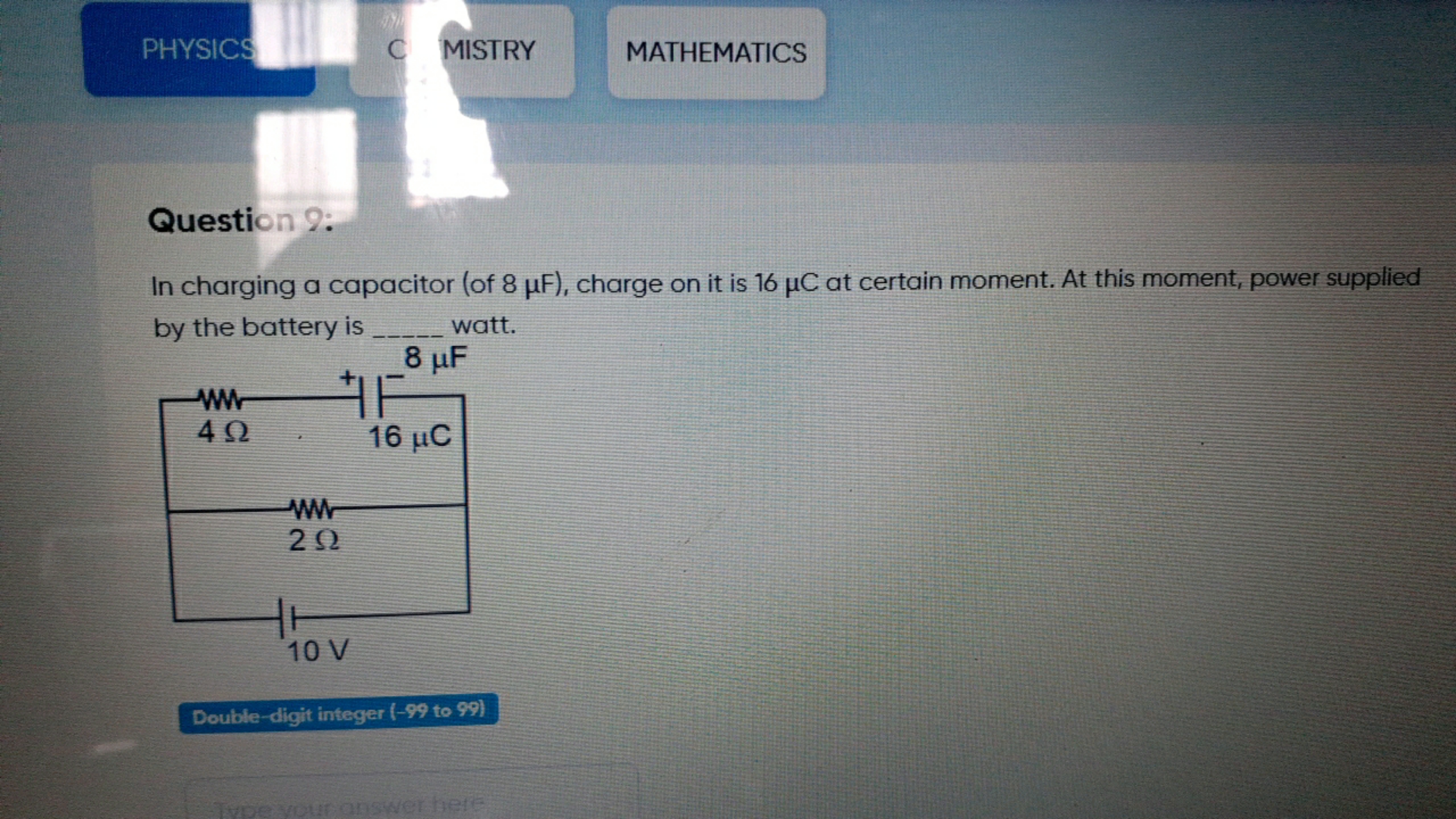 PHYSICS
C MISTRY
MATHEMATICS
Question 9:
In charging a capacitor (of 8