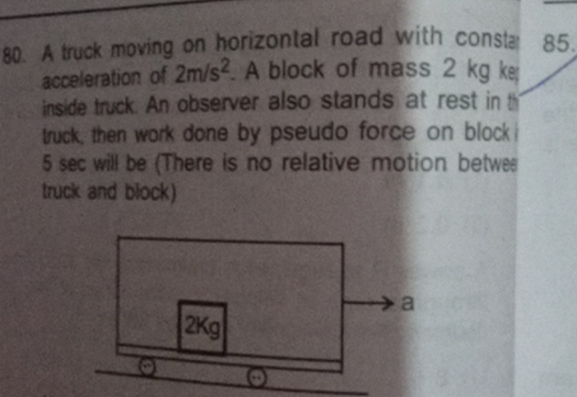 80. A truck moving on horizontal road with consta
85 acceleration of 2