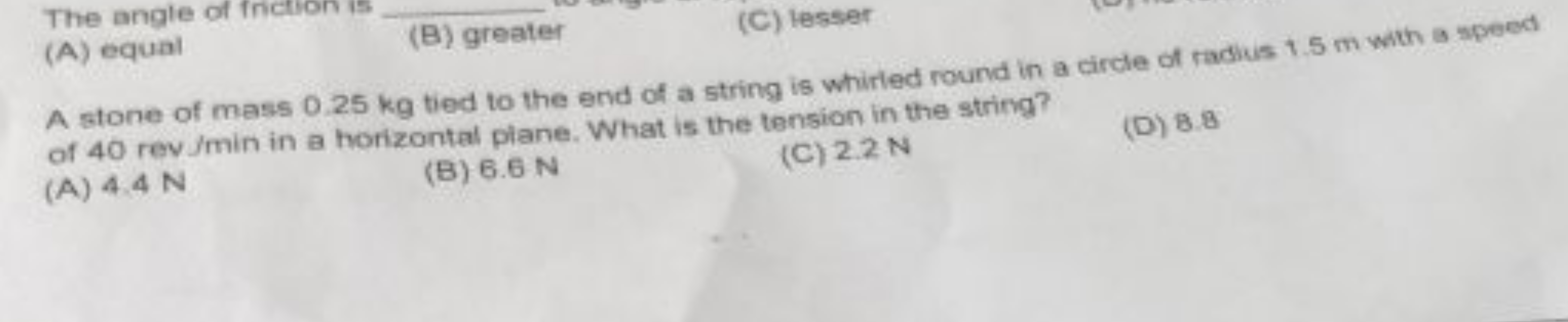 The angle of fiction is 
(A) equal
(B) greater
(C) lesser

A stone of 