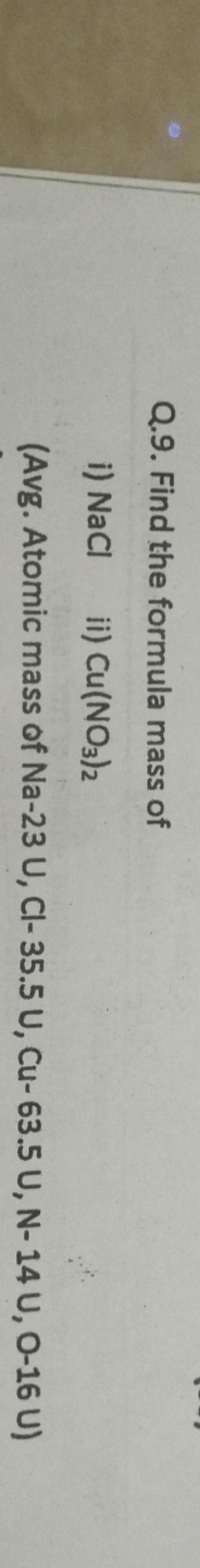 Q.9. Find the formula mass of
i) NaCl
ii) Cu(NO3​)2​
(Avg. Atomic mass