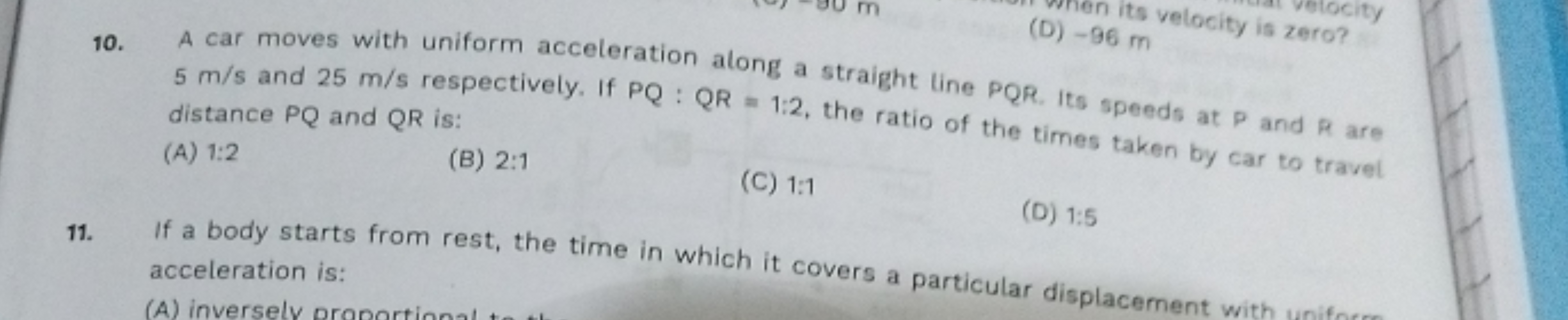 (D) wen its velocity is zero?
(D) - 96 m distance PQ and QR is:
(A) 1: