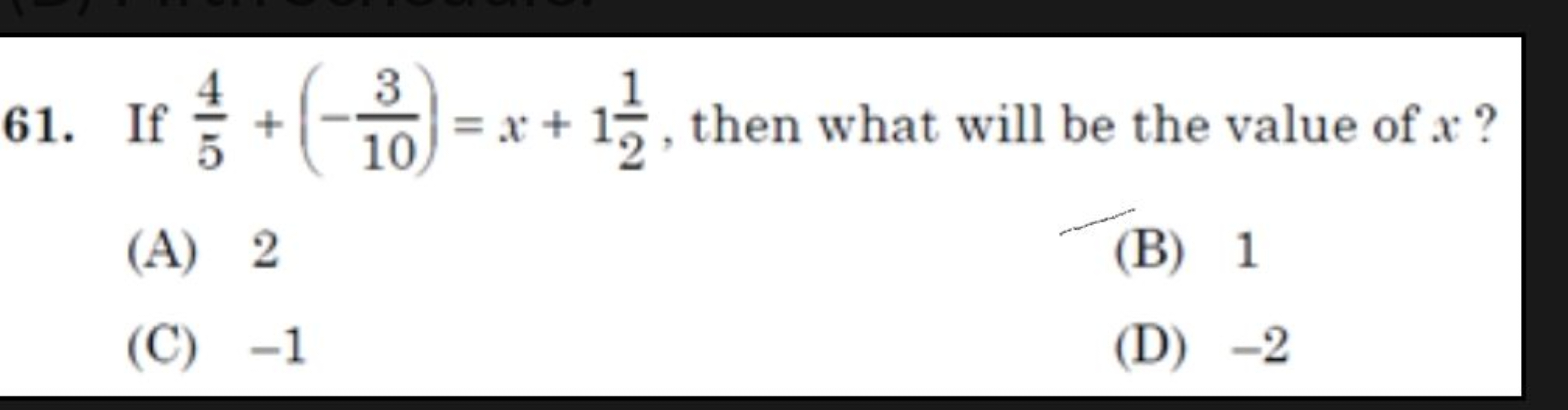 61. If 54​+(−103​)=x+121​, then what will be the value of x ?
(A) 2
(B