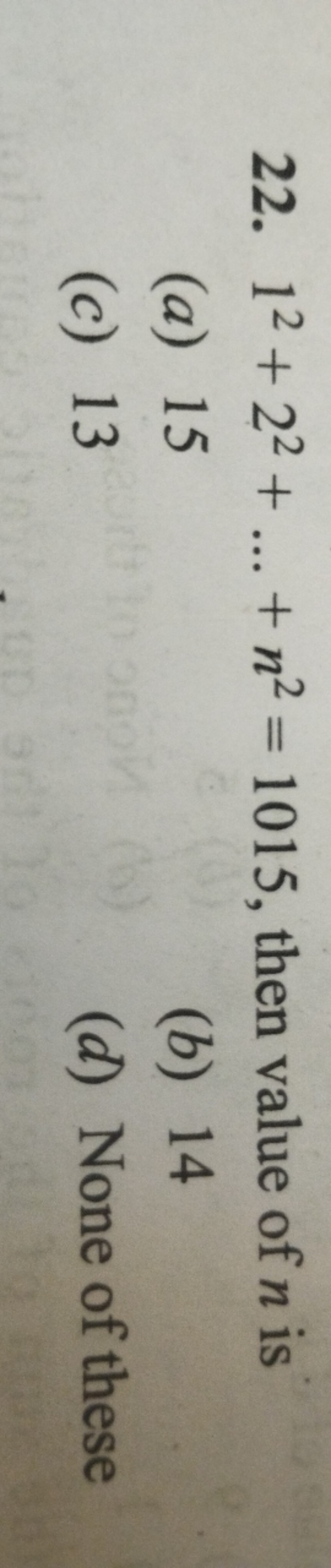 22. 12+22+…+n2=1015, then value of n is
(a) 15
(b) 14
(c) 13
(d) None 