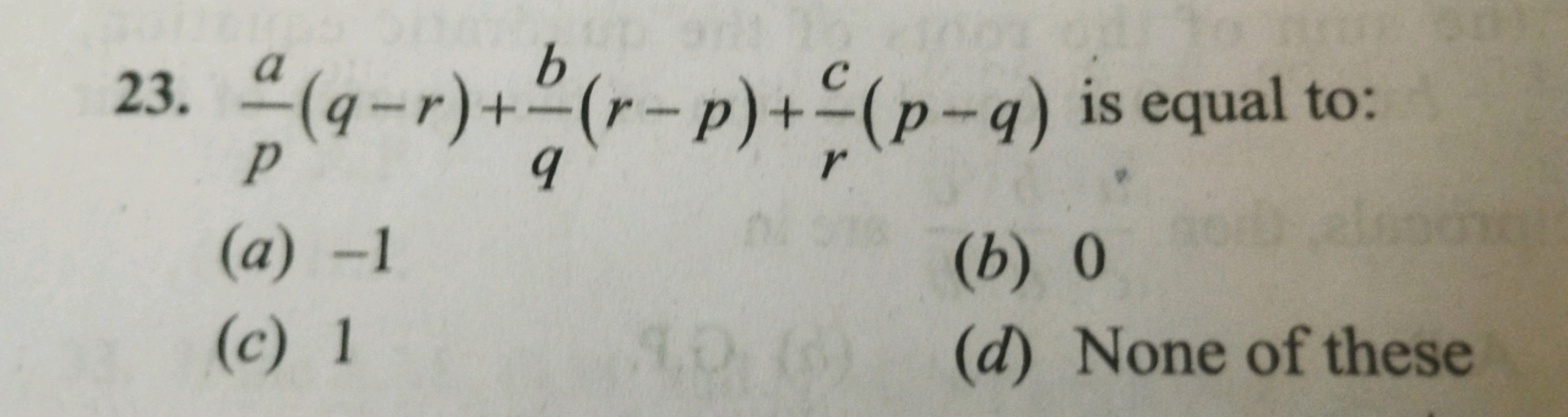 23. pa​(q−r)+qb​(r−p)+rc​(p−q) is equal to:
(a) - 1
(b) 0
(c) 1
(d) No