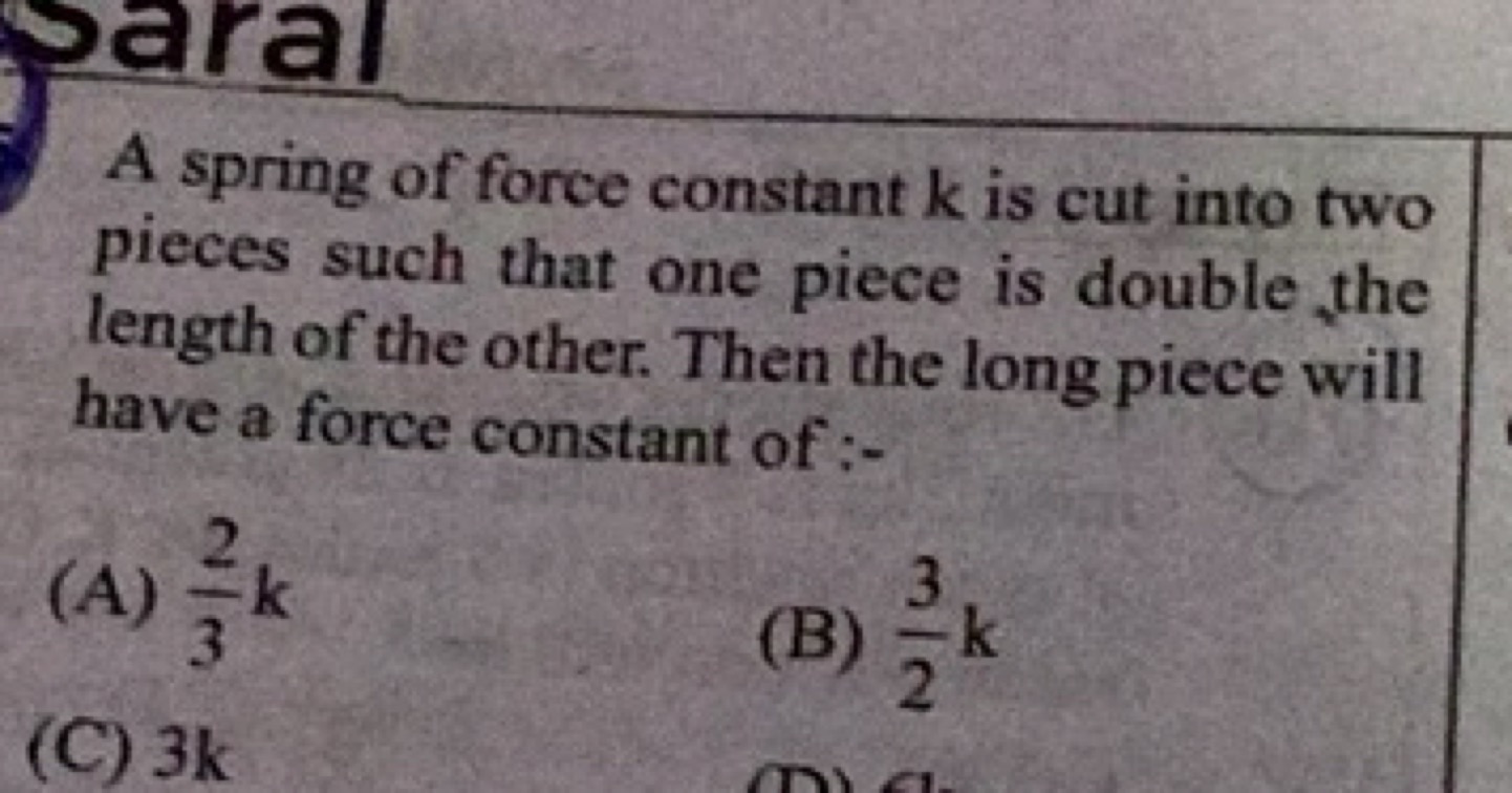 A spring of force constant k is cut into two pieces such that one piec