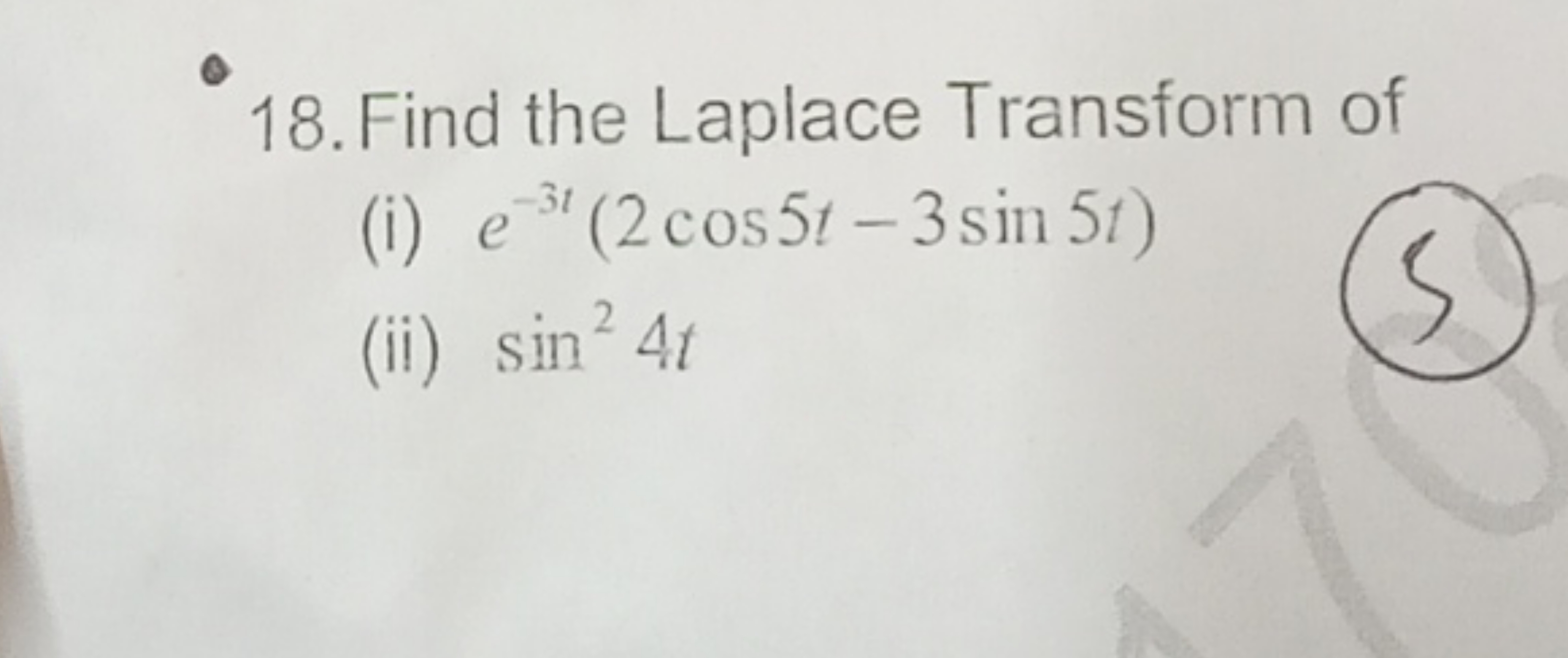 18. Find the Laplace Transform of
(i) e−3t(2cos5t−3sin5t)
(ii) sin24t