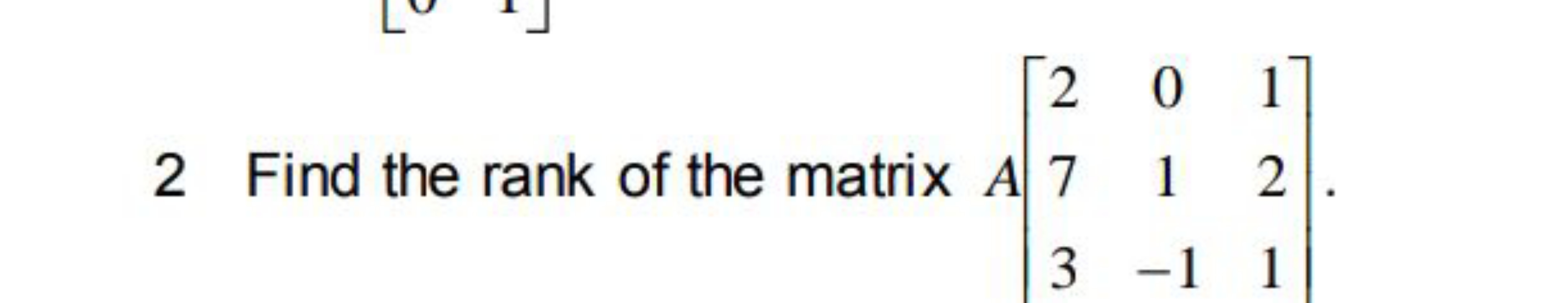 2 Find the rank of the matrix A⎣⎡​273​01−1​121​⎦⎤​.