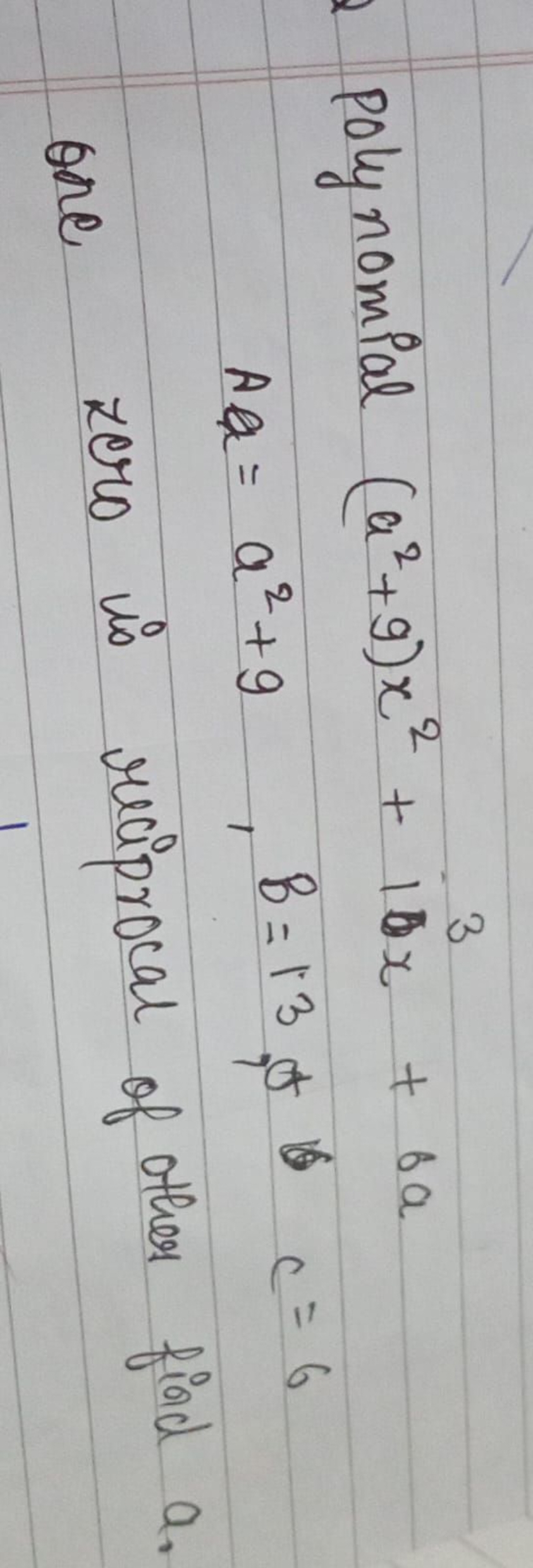 polynomial (a2+9)x2+16x+6a
Aa=a2+9,B=13,0c=6
one zero is reciprocal of