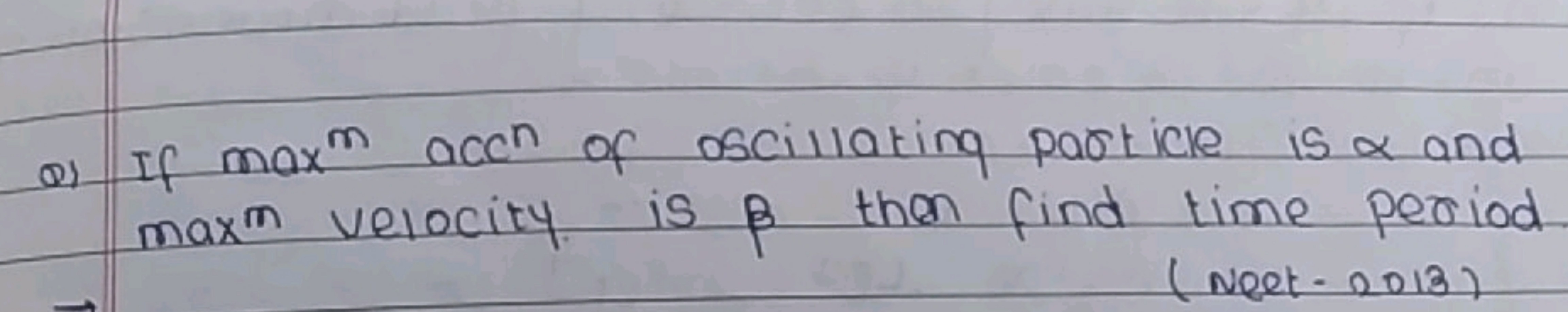 Q) If mmamcn of oscillating particle is α and maxm velocity is β then 